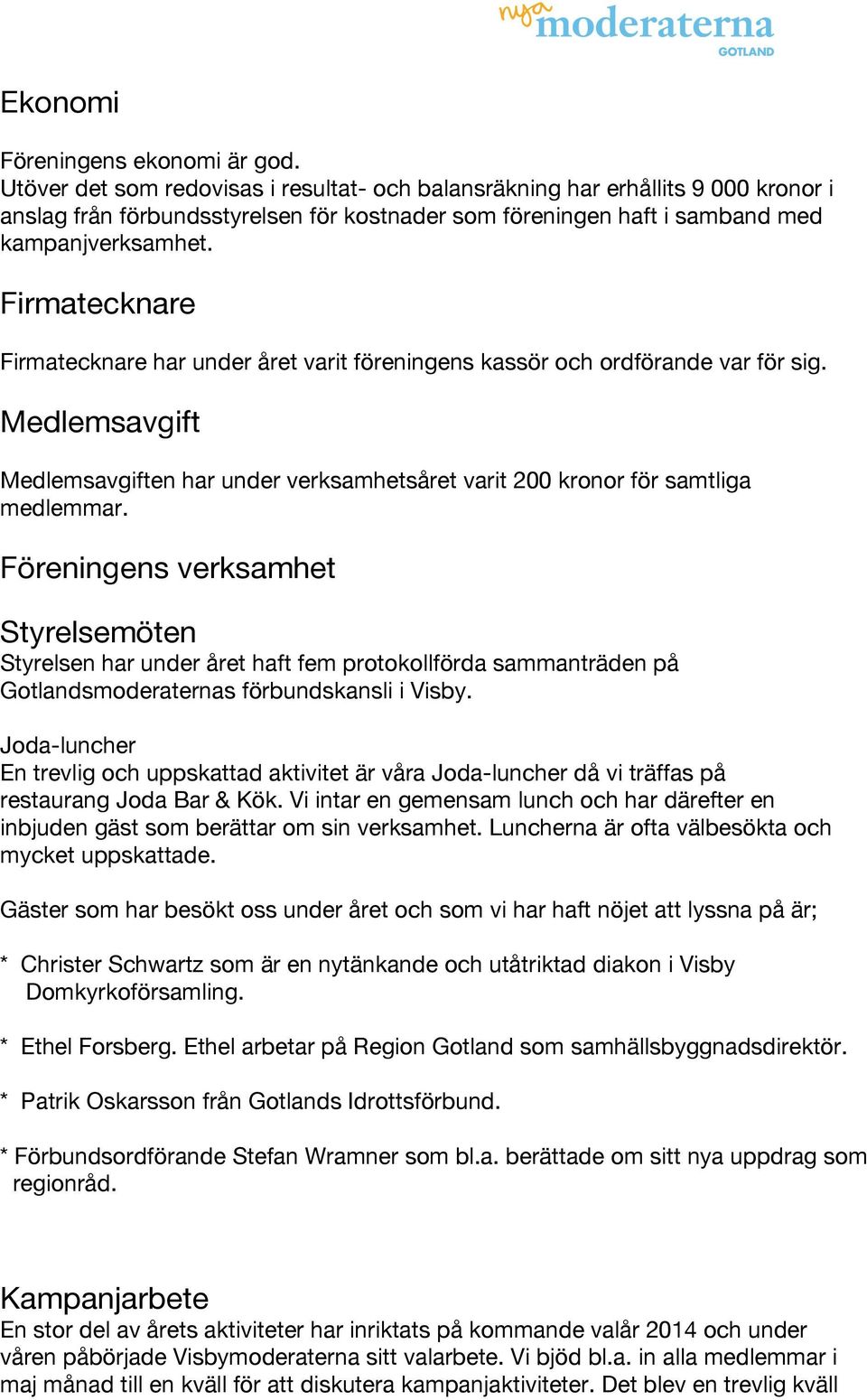 Firmatecknare Firmatecknare har under året varit föreningens kassör och ordförande var för sig. Medlemsavgift Medlemsavgiften har under verksamhetsåret varit 200 kronor för samtliga medlemmar.