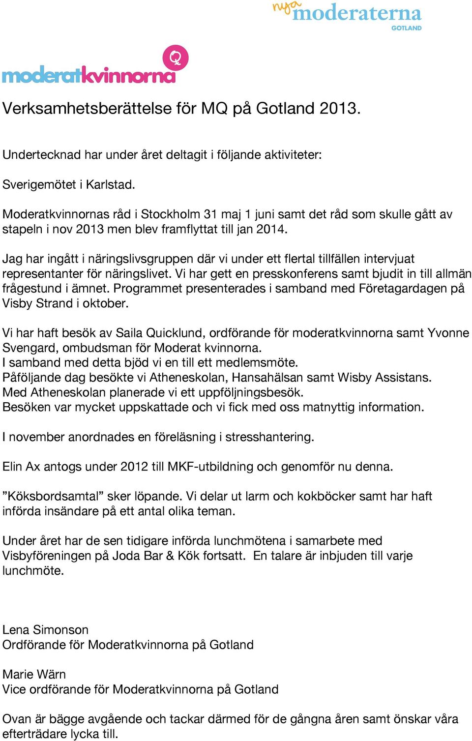 Jag har ingått i näringslivsgruppen där vi under ett flertal tillfällen intervjuat representanter för näringslivet. Vi har gett en presskonferens samt bjudit in till allmän frågestund i ämnet.