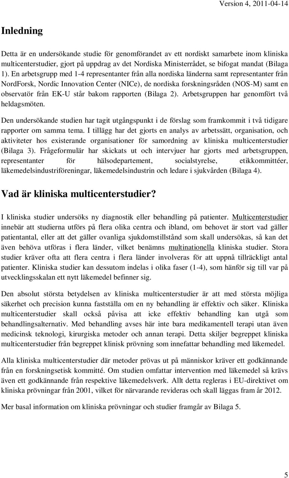 står bakom rapporten (Bilaga 2). Arbetsgruppen har genomfört två heldagsmöten. Den undersökande studien har tagit utgångspunkt i de förslag som framkommit i två tidigare rapporter om samma tema.