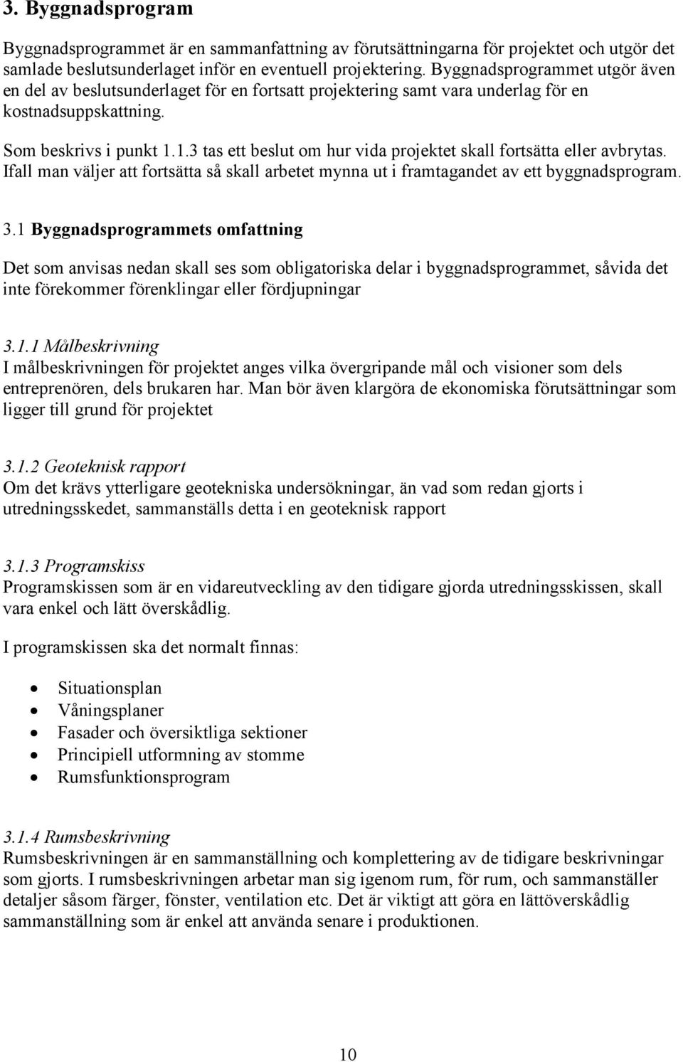 1.3 tas ett beslut om hur vida projektet skall fortsätta eller avbrytas. Ifall man väljer att fortsätta så skall arbetet mynna ut i framtagandet av ett byggnadsprogram. 3.