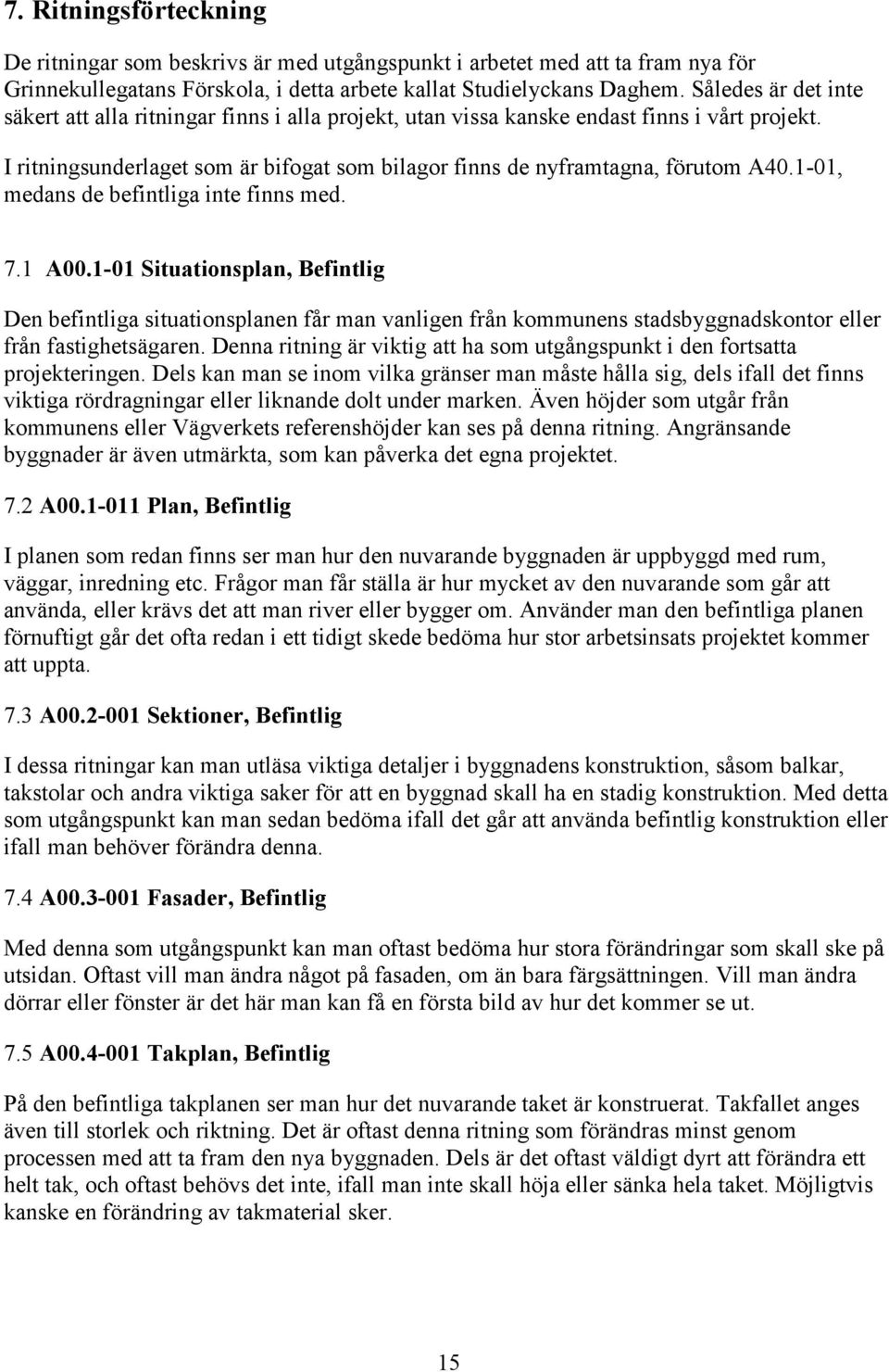 1-01, medans de befintliga inte finns med. 7.1 A00.1-01 Situationsplan, Befintlig Den befintliga situationsplanen får man vanligen från kommunens stadsbyggnadskontor eller från fastighetsägaren.