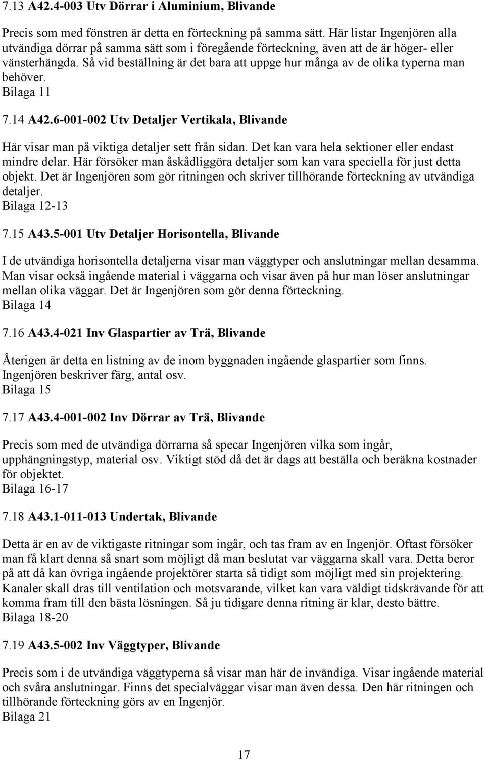 Så vid beställning är det bara att uppge hur många av de olika typerna man behöver. Bilaga 11 7.14 A42.6-001-002 Utv Detaljer Vertikala, Blivande Här visar man på viktiga detaljer sett från sidan.