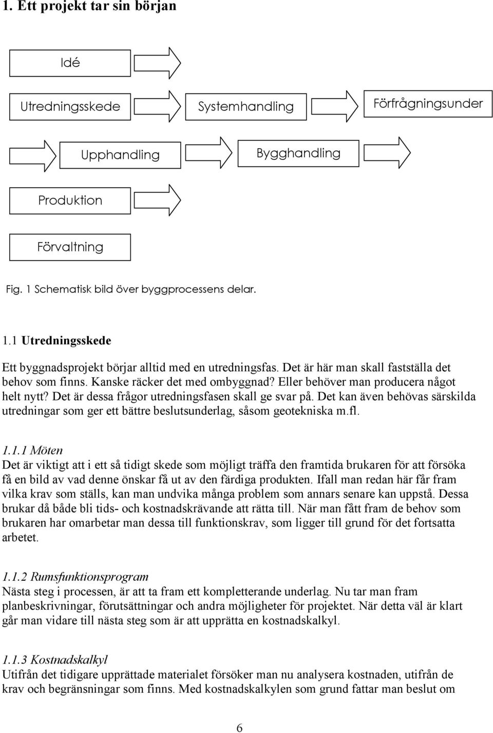 Kanske räcker det med ombyggnad? Eller behöver man producera något helt nytt? Det är dessa frågor utredningsfasen skall ge svar på.