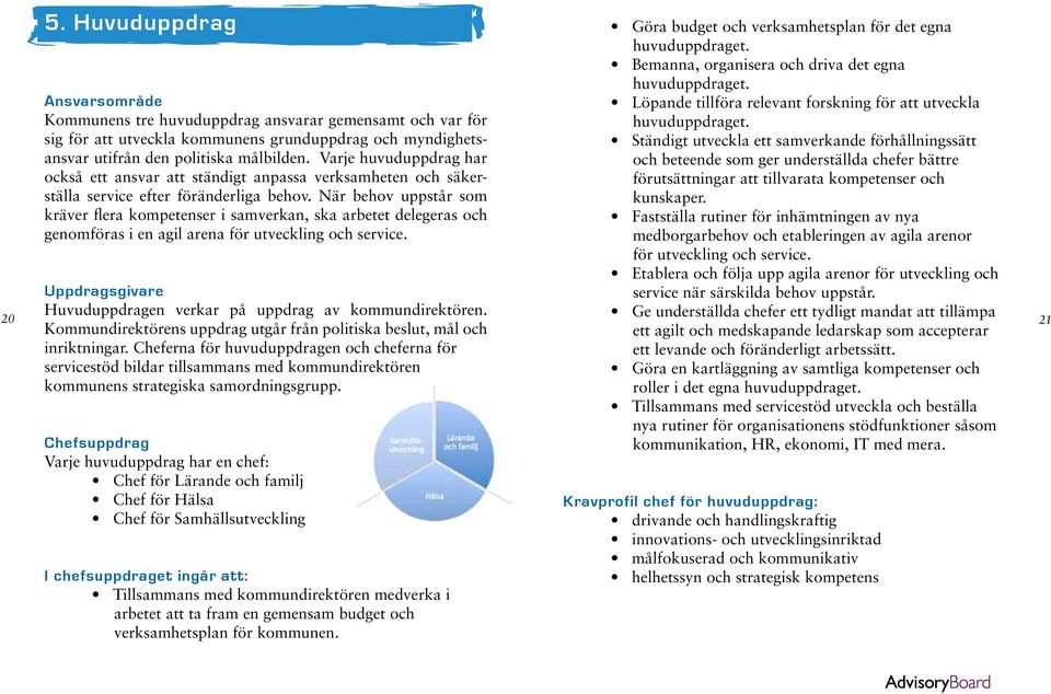 När behov uppstår som kräver flera kompetenser i samverkan, ska arbetet delegeras och genomföras i en agil arena för utveckling och service.