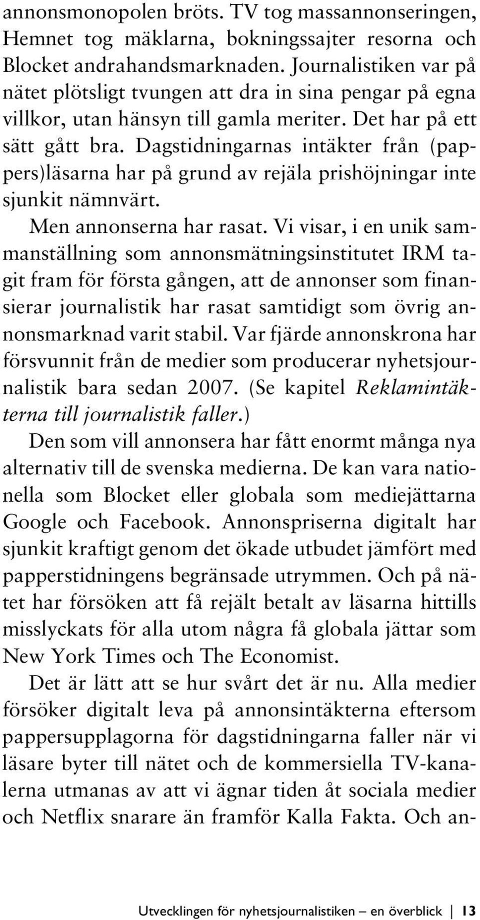 Dagstidningarnas intäkter från (pappers)läsarna har på grund av rejäla prishöjningar inte sjunkit nämnvärt. Men annonserna har rasat.