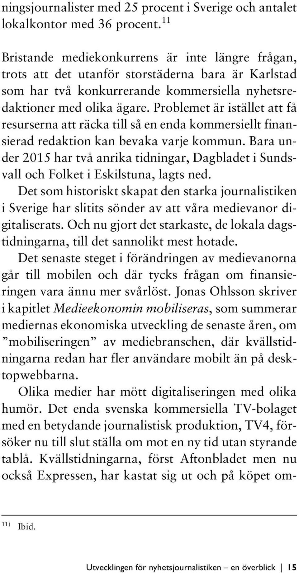 Problemet är istället att få resurserna att räcka till så en enda kommersiellt finansierad redaktion kan bevaka varje kommun.