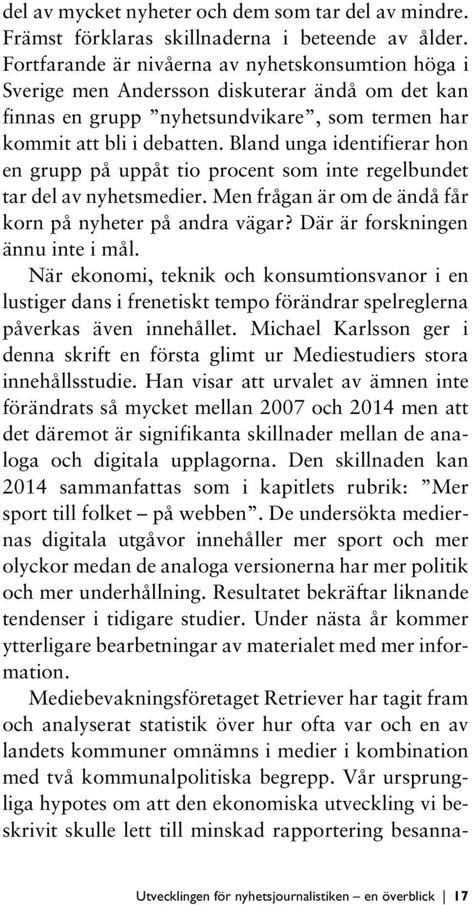 Bland unga identifierar hon en grupp på uppåt tio procent som inte regelbundet tar del av nyhetsmedier. Men frågan är om de ändå får korn på nyheter på andra vägar? Där är forskningen ännu inte i mål.