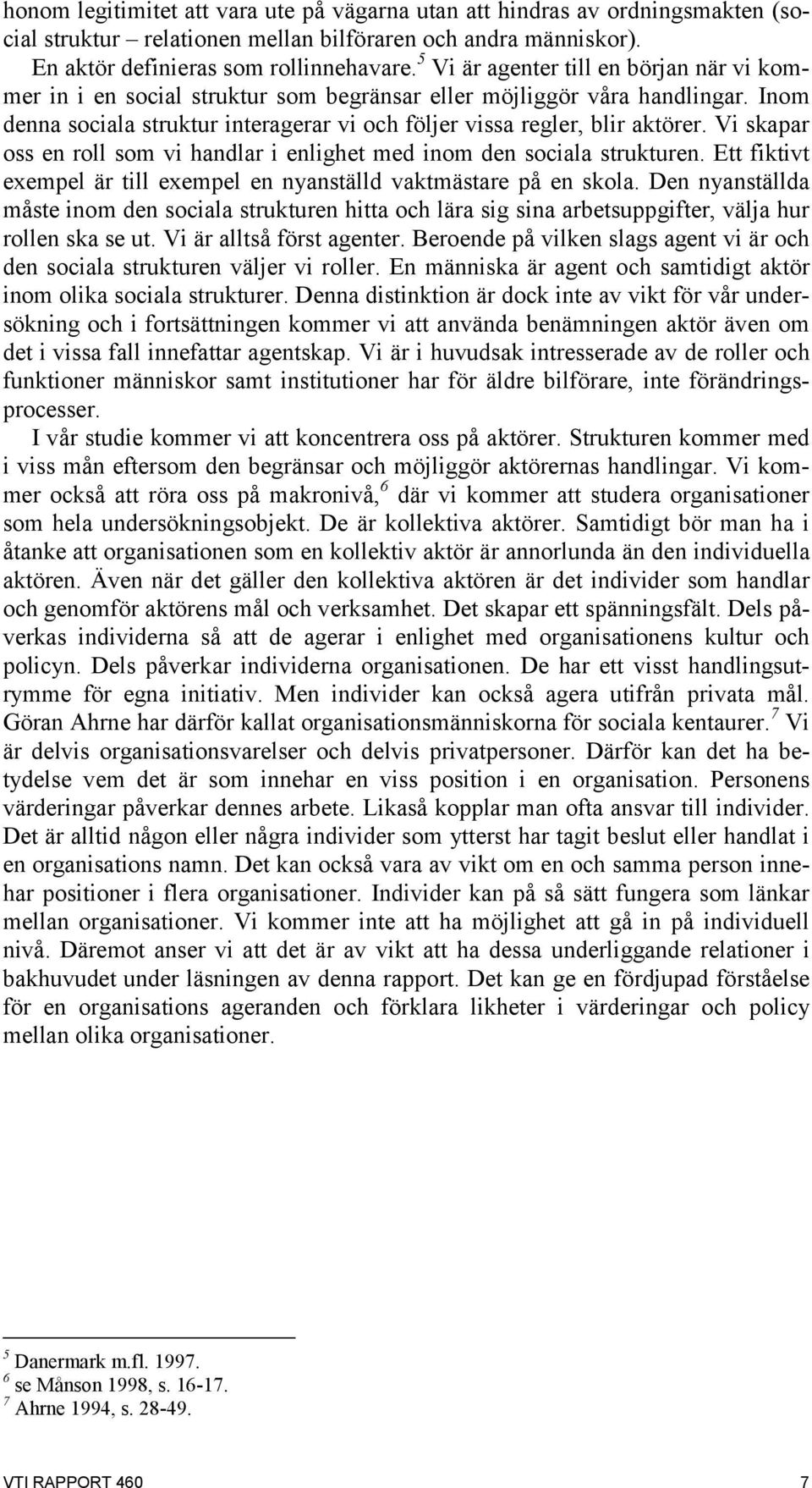 Vi skapar oss en roll som vi handlar i enlighet med inom den sociala strukturen. Ett fiktivt exempel är till exempel en nyanställd vaktmästare på en skola.