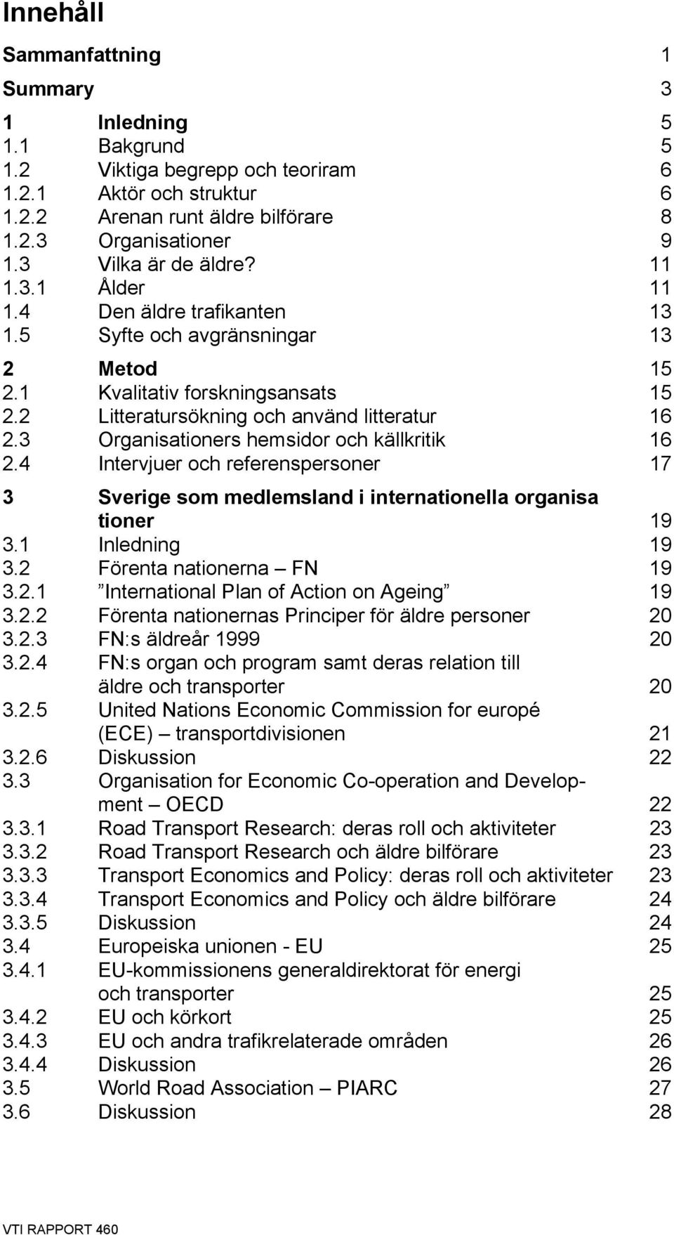 3 Organisationers hemsidor och källkritik 16 2.4 Intervjuer och referenspersoner 17 3 Sverige som medlemsland i internationella organisa tioner 19 3.1 Inledning 19 3.2 Förenta nationerna FN 19 3.2.1 International Plan of Action on Ageing 19 3.