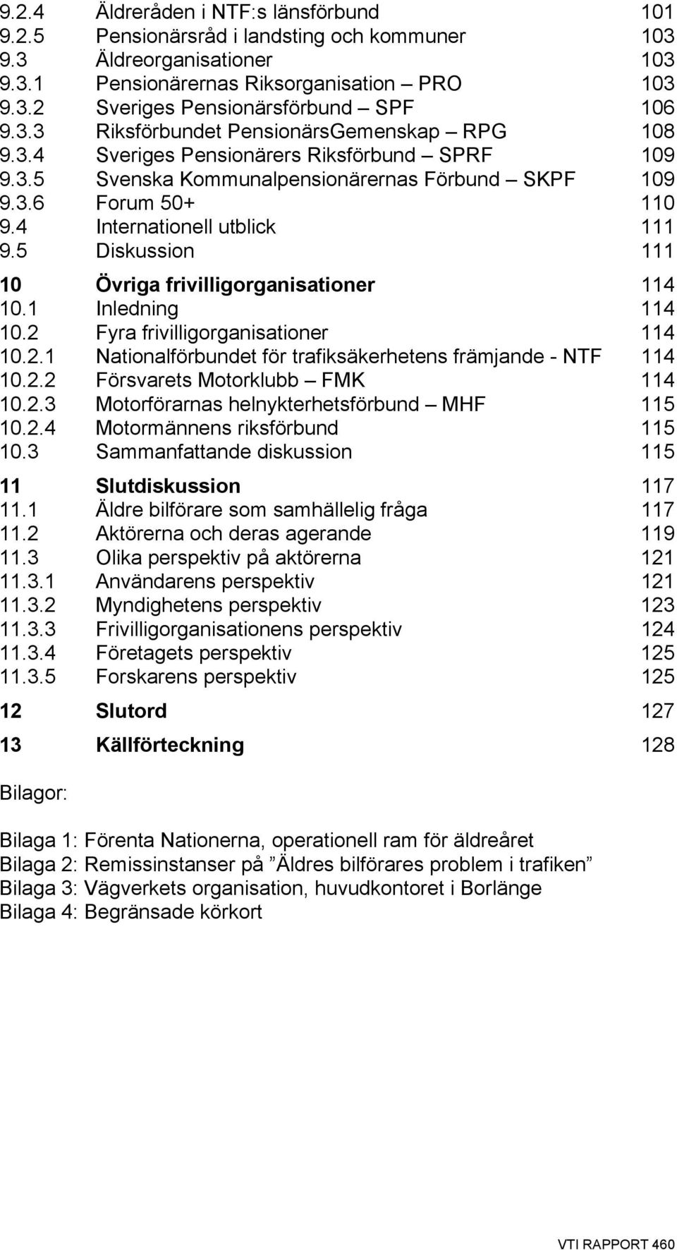 4 Internationell utblick 111 9.5 Diskussion 111 10 Övriga frivilligorganisationer 114 10.1 Inledning 114 10.2 Fyra frivilligorganisationer 114 10.2.1 Nationalförbundet för trafiksäkerhetens främjande - NTF 114 10.