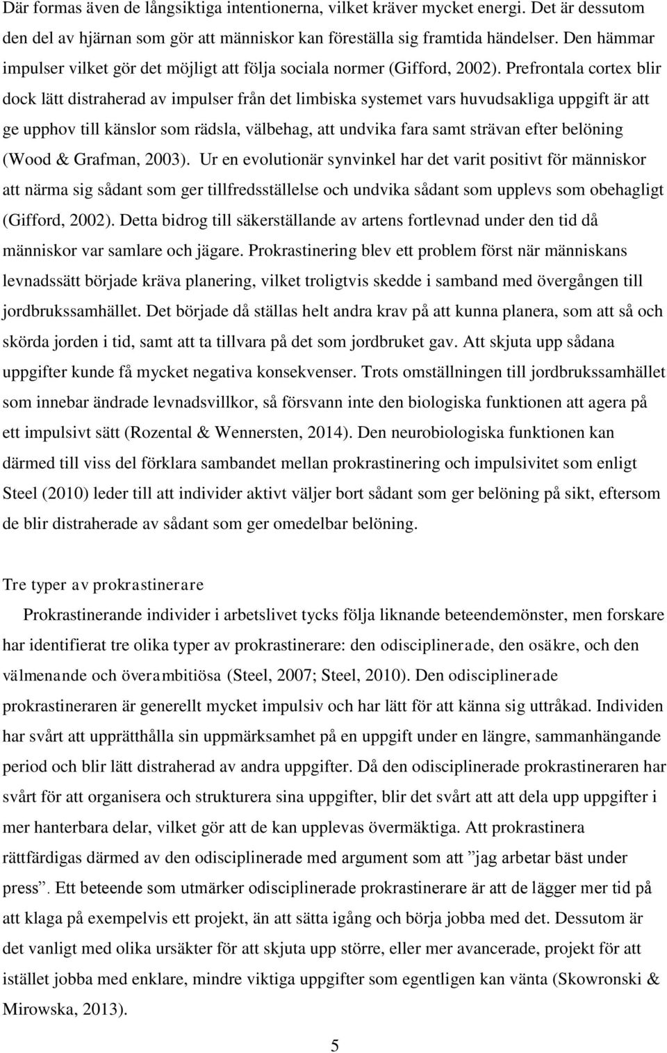 Prefrontala cortex blir dock lätt distraherad av impulser från det limbiska systemet vars huvudsakliga uppgift är att ge upphov till känslor som rädsla, välbehag, att undvika fara samt strävan efter