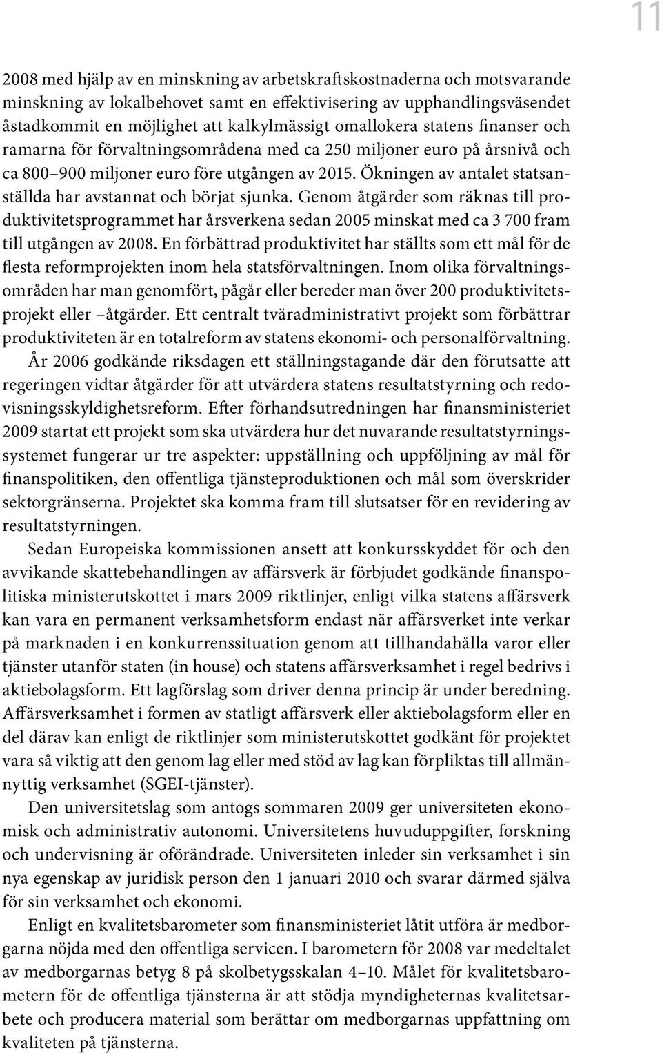 Ökningen av antalet statsanställda har avstannat och börjat sjunka. Genom åtgärder som räknas till produktivitetsprogrammet har årsverkena sedan 2005 minskat med ca 3 700 fram till utgången av 2008.