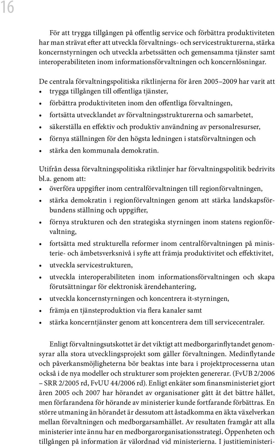 De centrala förvaltningspolitiska riktlinjerna för åren 2005 2009 har varit att trygga tillgången till offentliga tjänster, förbättra produktiviteten inom den offentliga förvaltningen, fortsätta