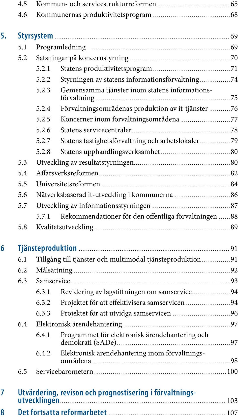 ..75 5.2.4 Förvaltningsområdenas produktion av it-tjänster...76 5.2.5 Koncerner inom förvaltningsområdena...77 5.2.6 Statens servicecentraler...78 5.2.7 Statens fastighetsförvaltning och arbetslokaler.