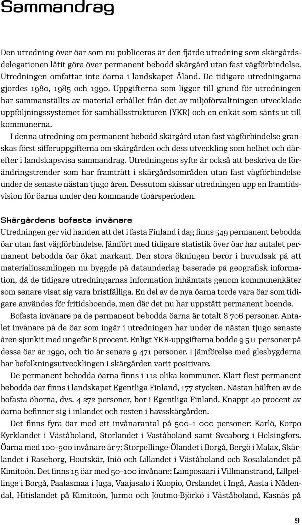 Uppgifterna som ligger till grund för utredningen har sammanställts av material erhållet från det av miljöförvaltningen utvecklade uppföljningssystemet för samhällsstrukturen (YKR) och en enkät som