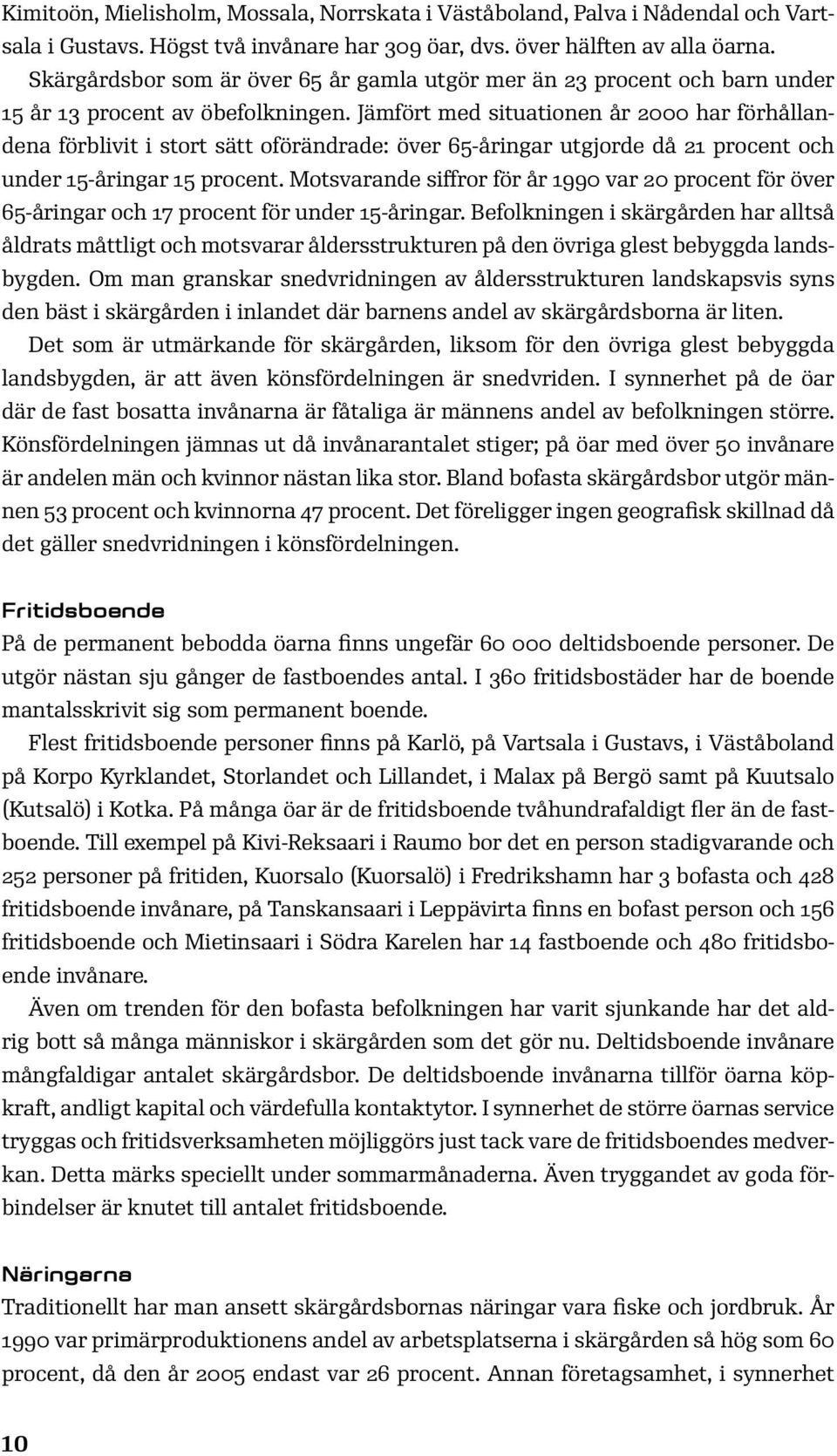 Jämfört med situationen år 2000 har förhållandena förblivit i stort sätt oförändrade: över 65-åringar utgjorde då 21 procent och under 15-åringar 15 procent.