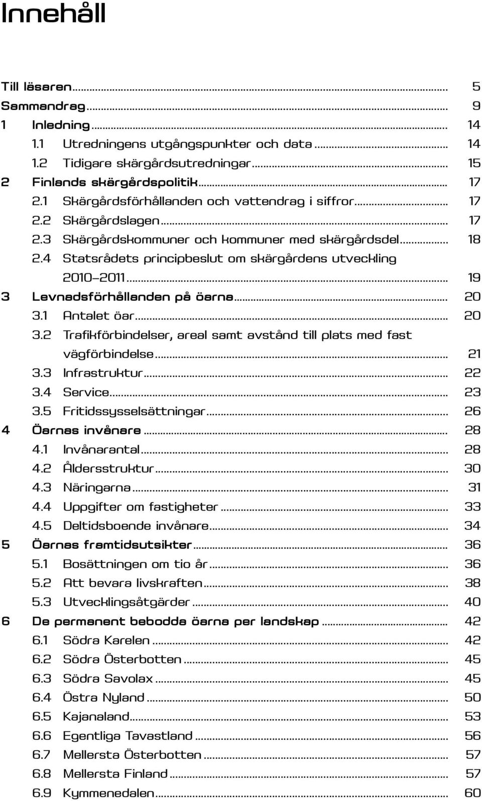 4 Statsrådets principbeslut om skärgårdens utveckling 2010 2011... 19 3 Levnadsförhållanden på öarna... 20 3.1 Antalet öar... 20 3.2 Trafikförbindelser, areal samt avstånd till plats med fast vägförbindelse.