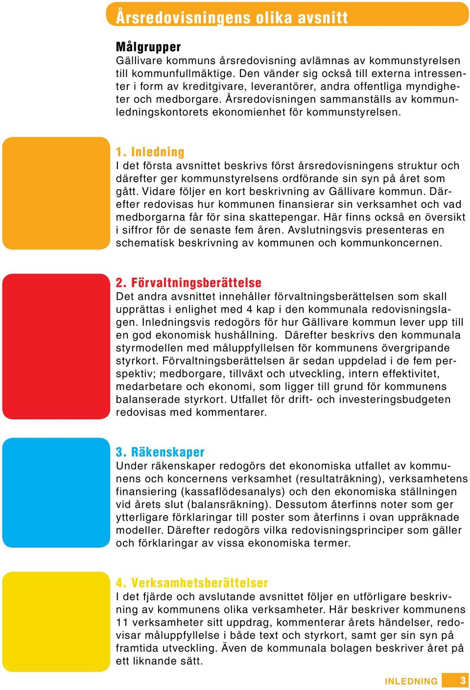 Årsredovisningen sammanställs av kommunledningskontorets ekonomienhet för kommunstyrelsen. 1.