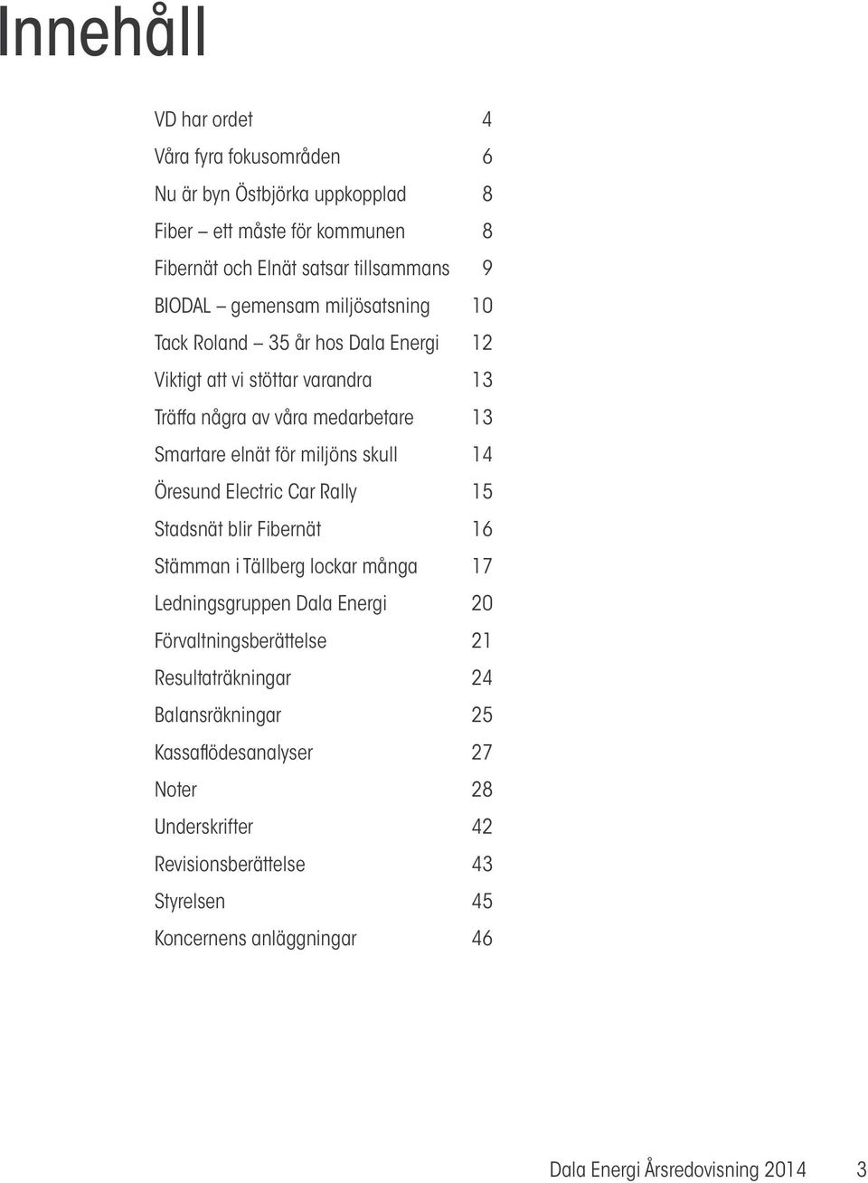 skull 14 Öresund Electric Car Rally 15 Stadsnät blir Fibernät 16 Stämman i Tällberg lockar många 17 Ledningsgruppen Dala Energi 20 Förvaltningsberättelse 21