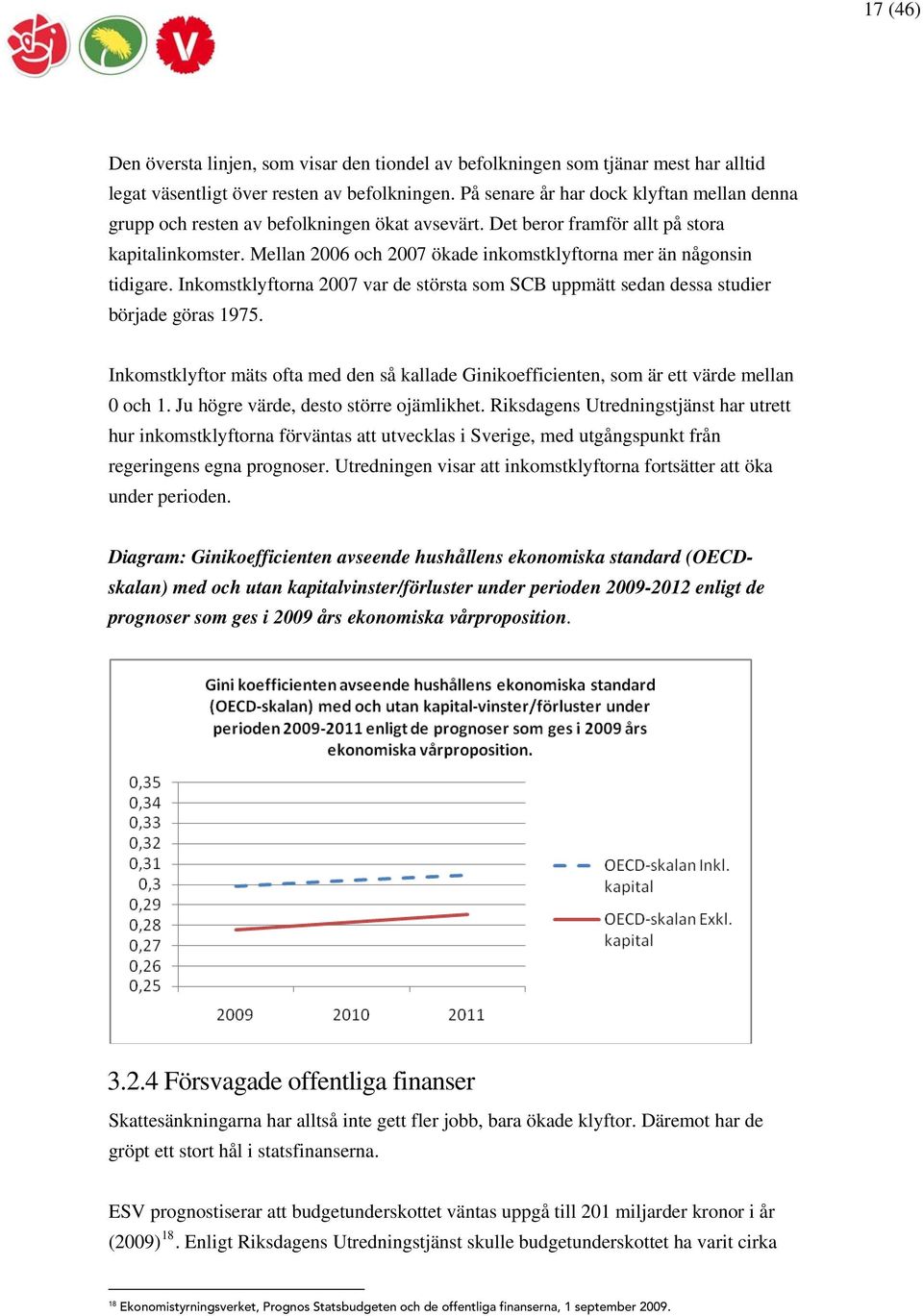 Mellan 2006 och 2007 ökade inkomstklyftorna mer än någonsin tidigare. Inkomstklyftorna 2007 var de största som SCB uppmätt sedan dessa studier började göras 1975.