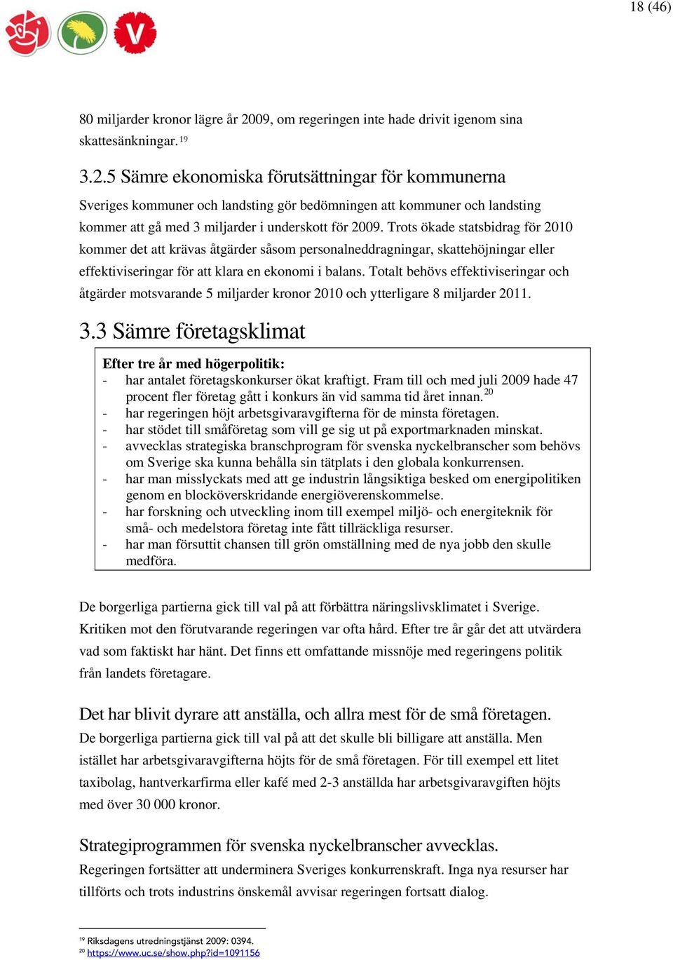 5 Sämre ekonomiska förutsättningar för kommunerna Sveriges kommuner och landsting gör bedömningen att kommuner och landsting kommer att gå med 3 miljarder i underskott för 2009.