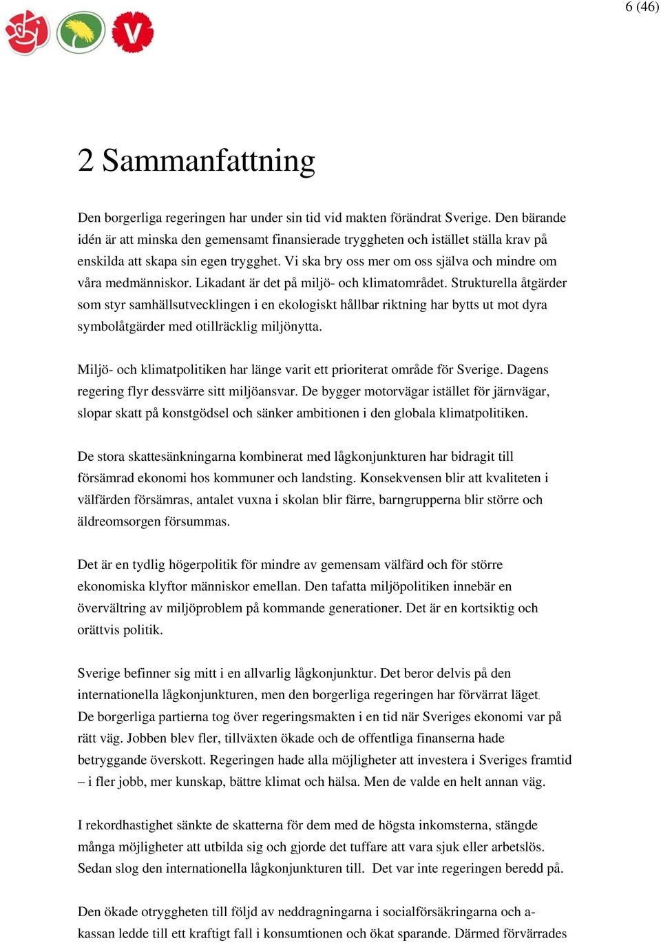 Likadant är det på miljö- och klimatområdet. Strukturella åtgärder som styr samhällsutvecklingen i en ekologiskt hållbar riktning har bytts ut mot dyra symbolåtgärder med otillräcklig miljönytta.