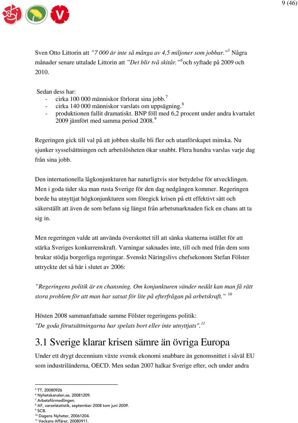 BNP föll med 6,2 procent under andra kvartalet 2009 jämfört med samma period 2008. 9 Regeringen gick till val på att jobben skulle bli fler och utanförskapet minska.