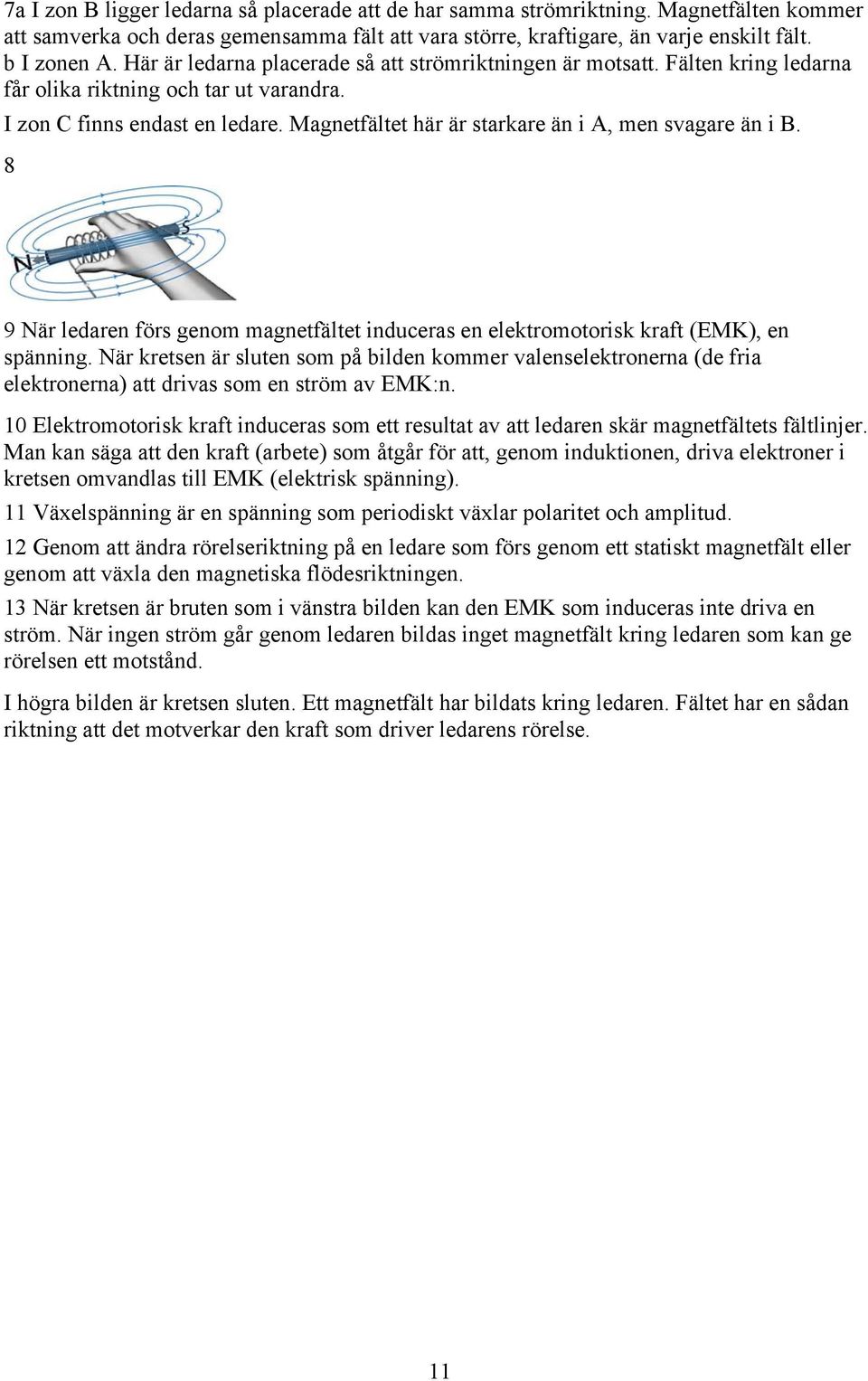 Magnetfältet här är starkare än i A, men svagare än i B. 8 9 När ledaren förs genom magnetfältet induceras en elektromotorisk kraft (EMK), en spänning.