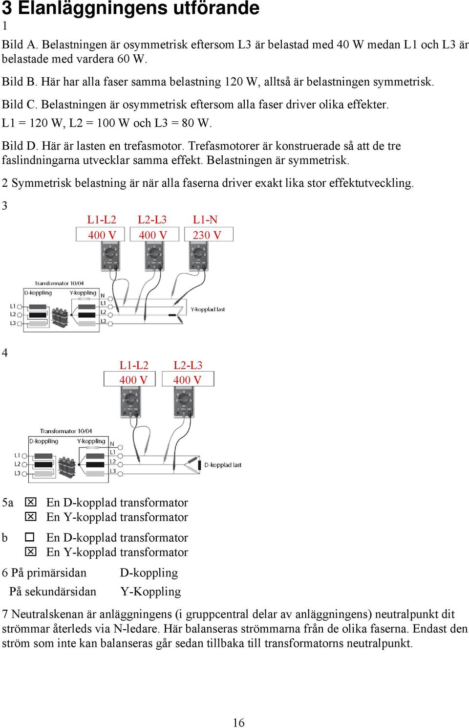 Bild D. Här är lasten en trefasmotor. Trefasmotorer är konstruerade så att de tre faslindningarna utvecklar samma effekt. Belastningen är symmetrisk.