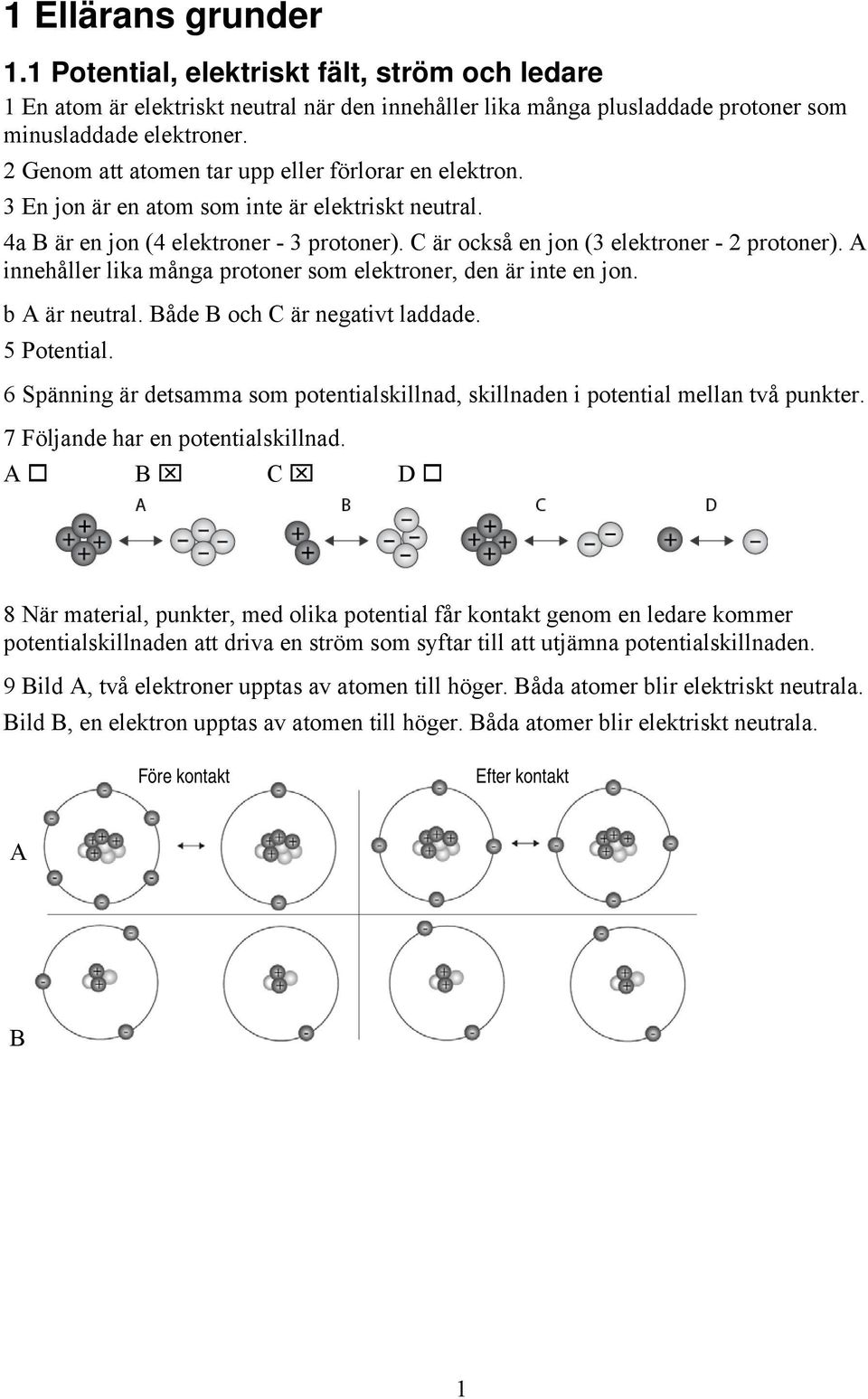 A innehåller lika många protoner som elektroner, den är inte en jon. b A är neutral. Både B och C är negativt laddade. 5 Potential.