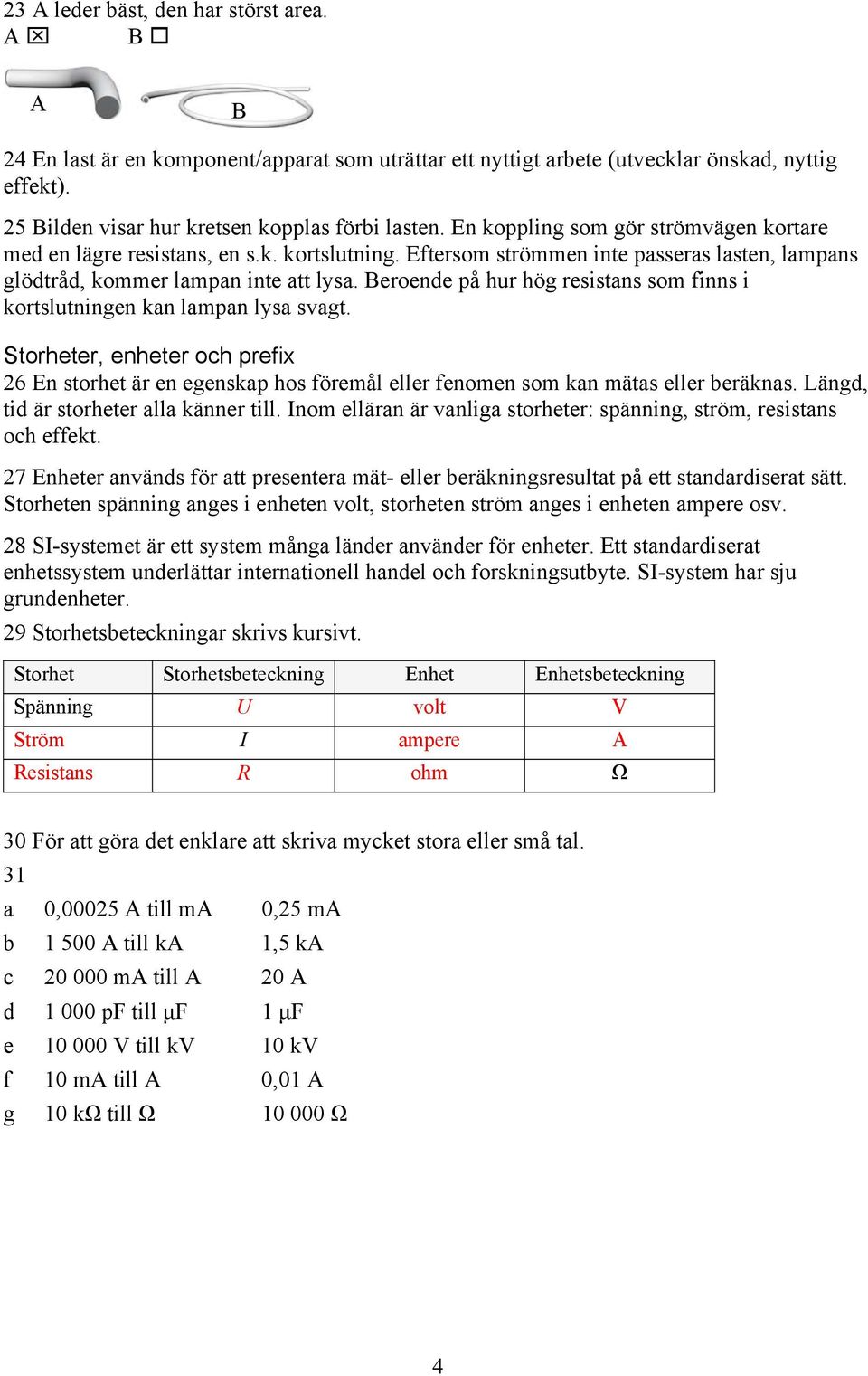 Beroende på hur hög resistans som finns i kortslutningen kan lampan lysa svagt. Storheter, enheter och prefix 26 En storhet är en egenskap hos föremål eller fenomen som kan mätas eller beräknas.