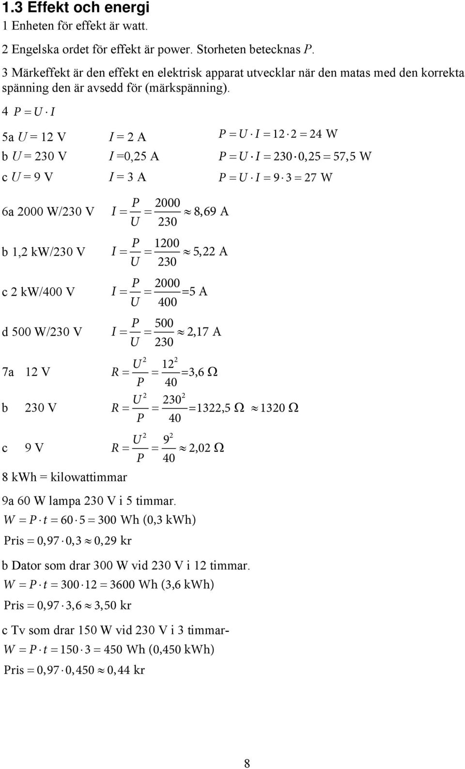 4 P U I 5a U = 12 V I = 2 A P U I 12 2 24 W b U = 230 V I =0,25 A P UI 2300,25 57,5 W c U = 9 V I = 3 A P UI 93 27 W 6a 2000 W/230 V b 1,2 kw/230 V c 2 kw/400 V d 500 W/230 V 7a 12 V b 230 V P 2000 I