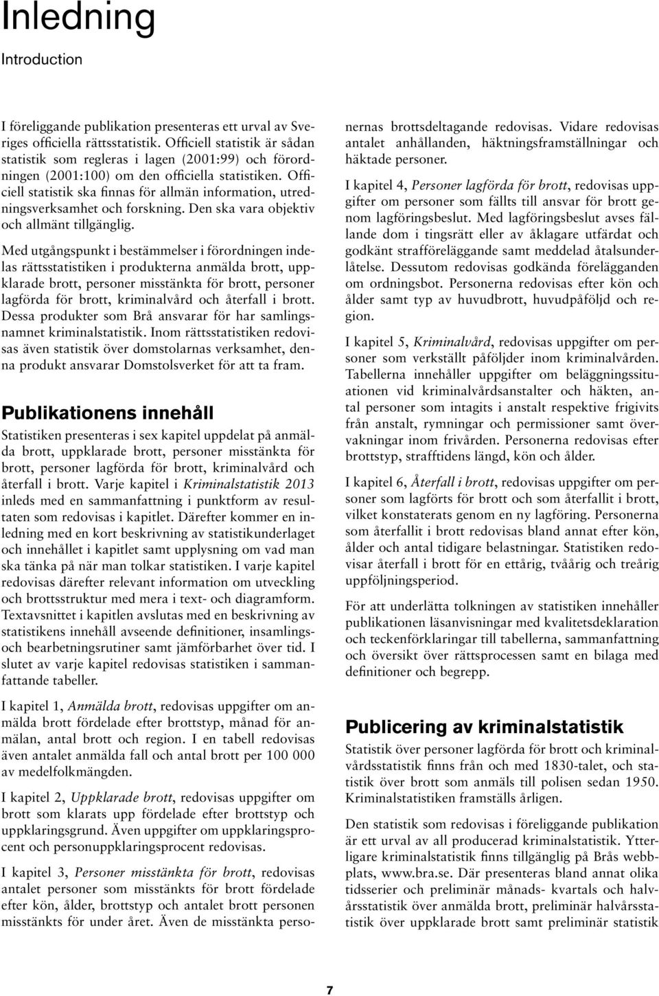 Officiell statistik ska finnas för allmän information, utredningsverksamhet och forskning. Den ska vara objektiv och allmänt tillgänglig.