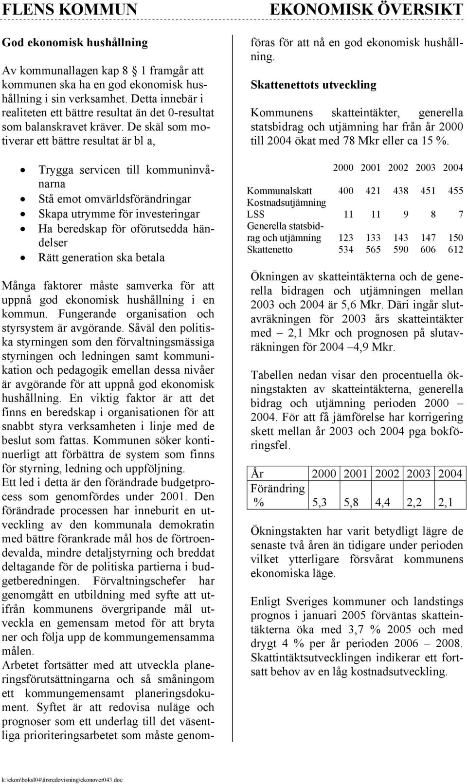 De skäl som motiverar ett bättre resultat är bl a, Trygga servicen till kommuninvånarna Stå emot omvärldsförändringar Skapa utrymme för investeringar Ha beredskap för oförutsedda händelser Rätt