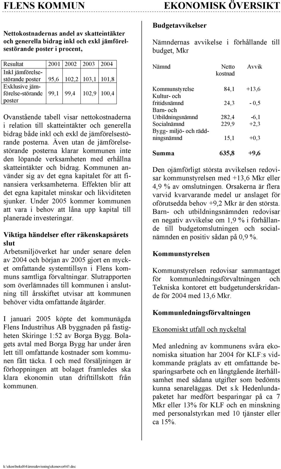 posterna. Även utan de jämförelsestörande posterna klarar kommunen inte den löpande verksamheten med erhållna skatteintäkter och bidrag.