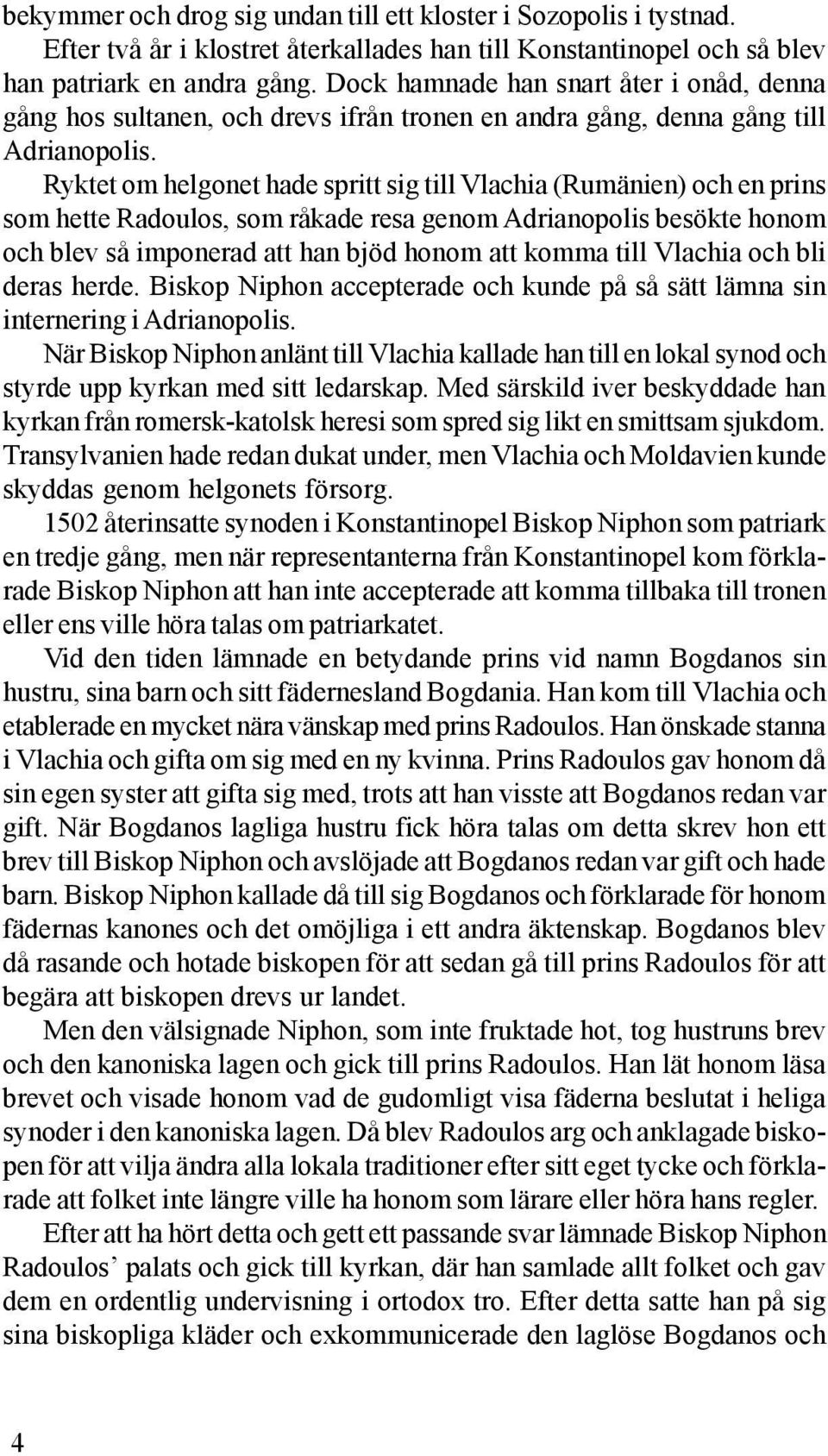 Ryktet om helgonet hade spritt sig till Vlachia (Rumänien) och en prins som hette Radoulos, som råkade resa genom Adrianopolis besökte honom och blev så imponerad att han bjöd honom att komma till