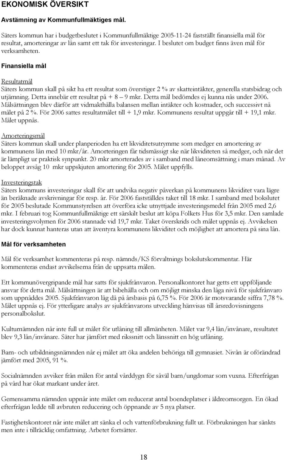 I beslutet om budget finns även mål för verksamheten. Finansiella mål Resultatmål Säters kommun skall på sikt ha ett resultat som överstiger 2 % av skatteintäkter, generella statsbidrag och utjämning.