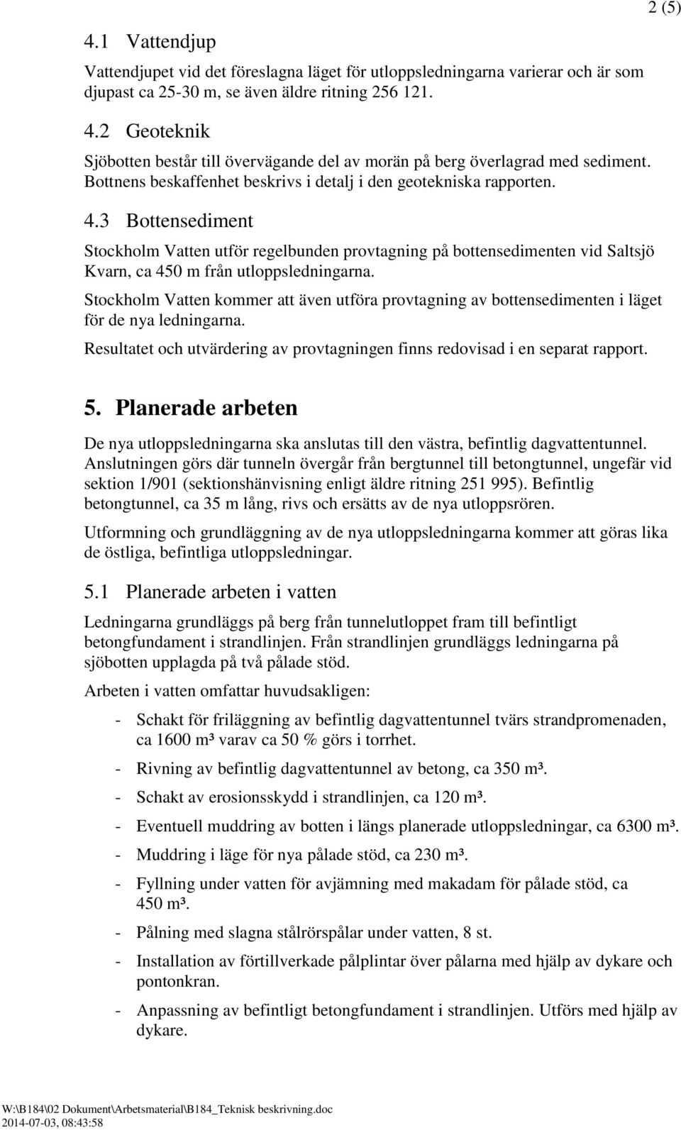 3 Bottensediment Stockholm Vatten utför regelbunden provtagning på bottensedimenten vid Saltsjö Kvarn, ca 450 m från utloppsledningarna.