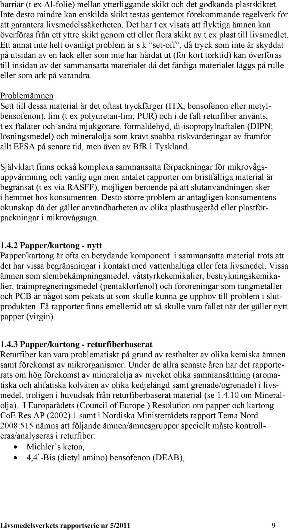 Ett annat inte helt ovanligt problem är s k set-off, då tryck som inte är skyddat på utsidan av en lack eller som inte har härdat ut (för kort torktid) kan överföras till insidan av det sammansatta
