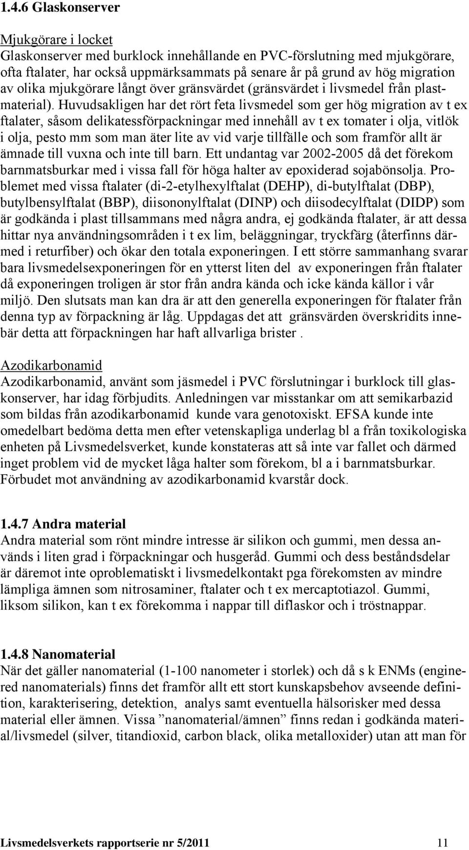 Huvudsakligen har det rört feta livsmedel som ger hög migration av t ex ftalater, såsom delikatessförpackningar med innehåll av t ex tomater i olja, vitlök i olja, pesto mm som man äter lite av vid