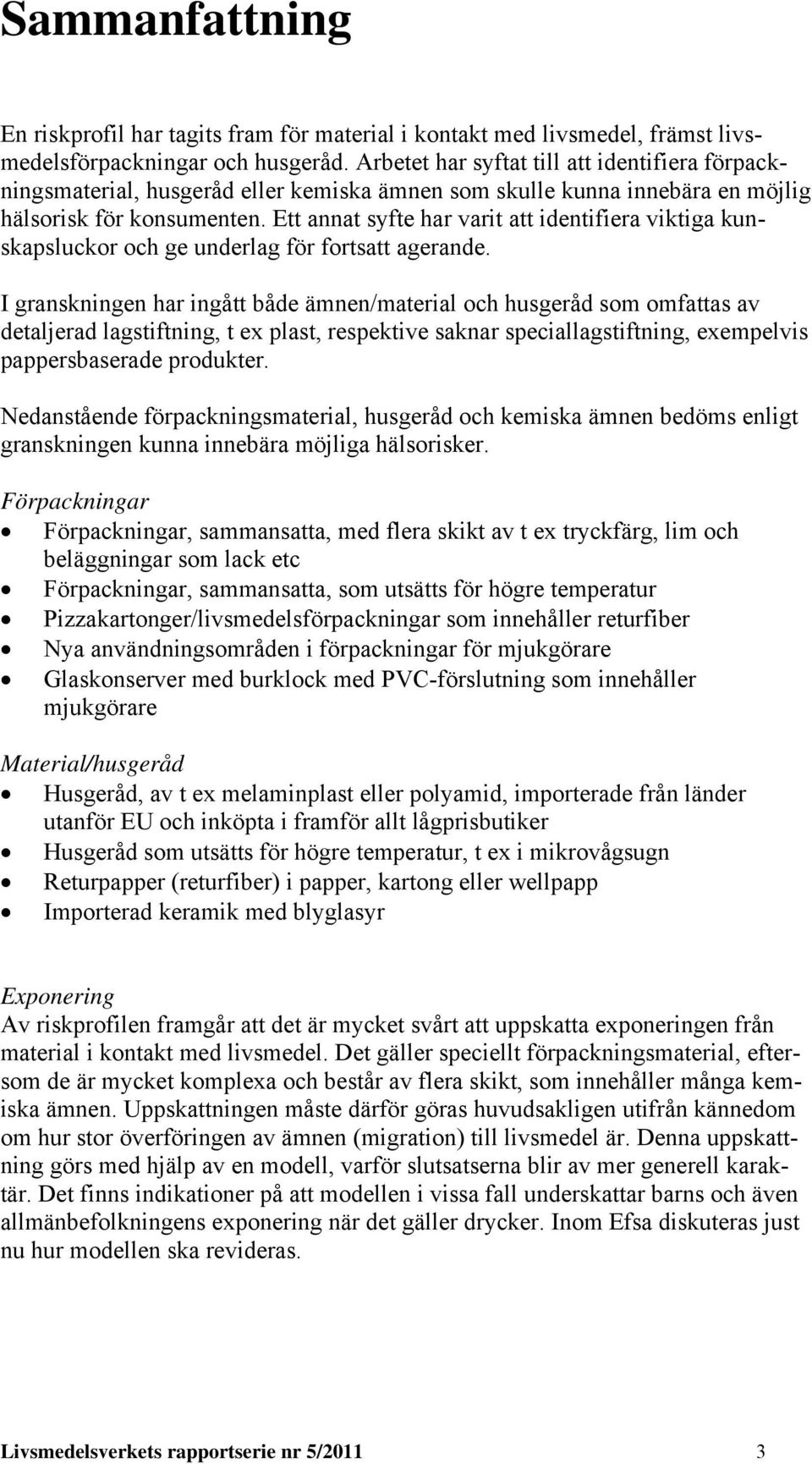 Ett annat syfte har varit att identifiera viktiga kunskapsluckor och ge underlag för fortsatt agerande.