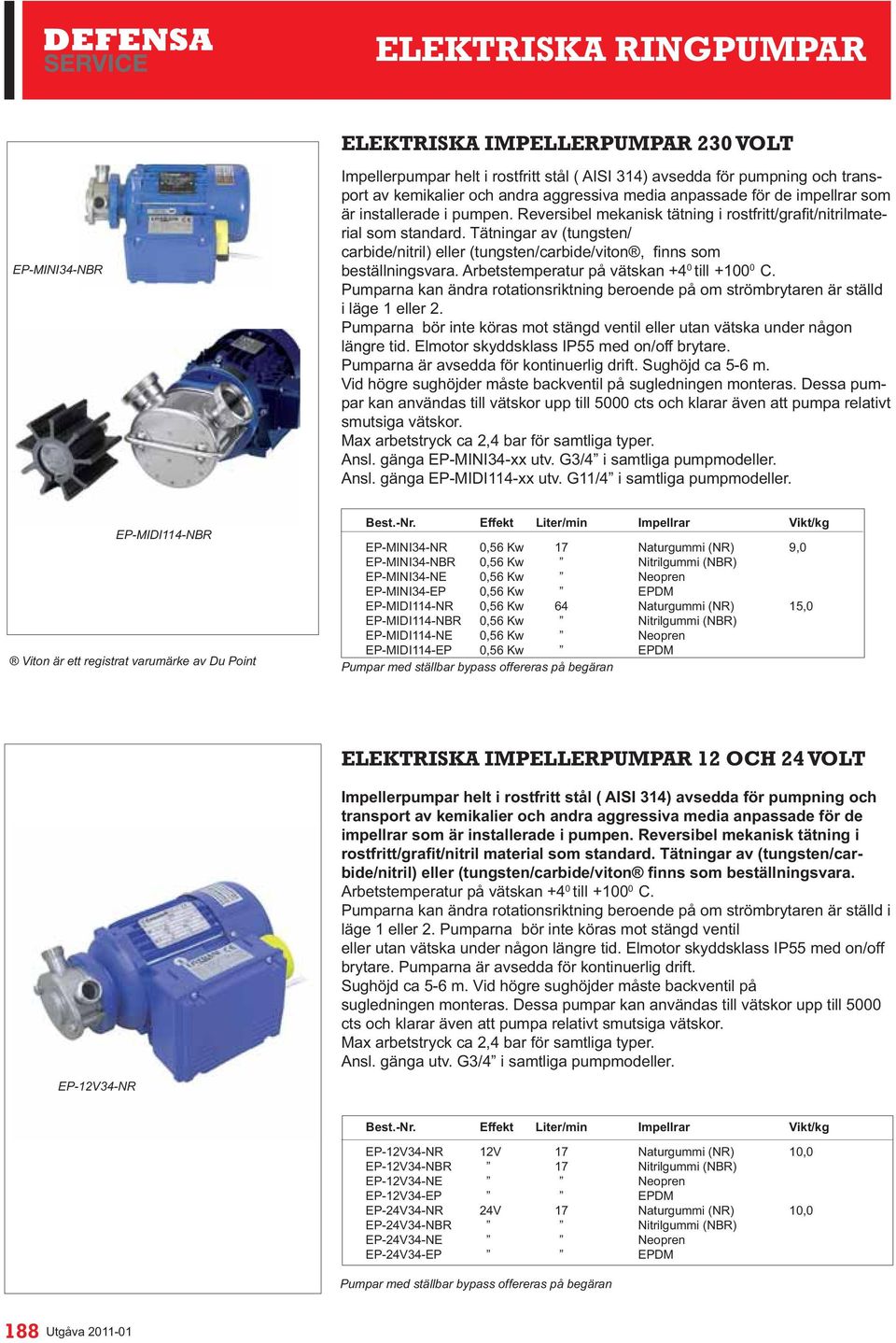 Pumparna kan ändra rotationsriktning beroende på om strömbrytaren är ställd i läge 1 eller 2. Pumparna bör inte köras mot stängd ventil eller utan vätska under någon längre tid.