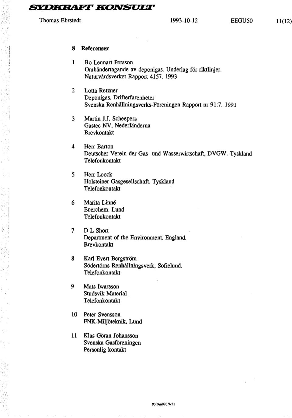 J. Scheepers Gastec NV, Nederländerna Brevkontakt 4 Herr Barton Deutscher Verein der Gas- und Wasserwirtschaft, DVGW. Tyskland Telefonkontakt 5 Herr Loock Holsteiner Gasgesellschaft.