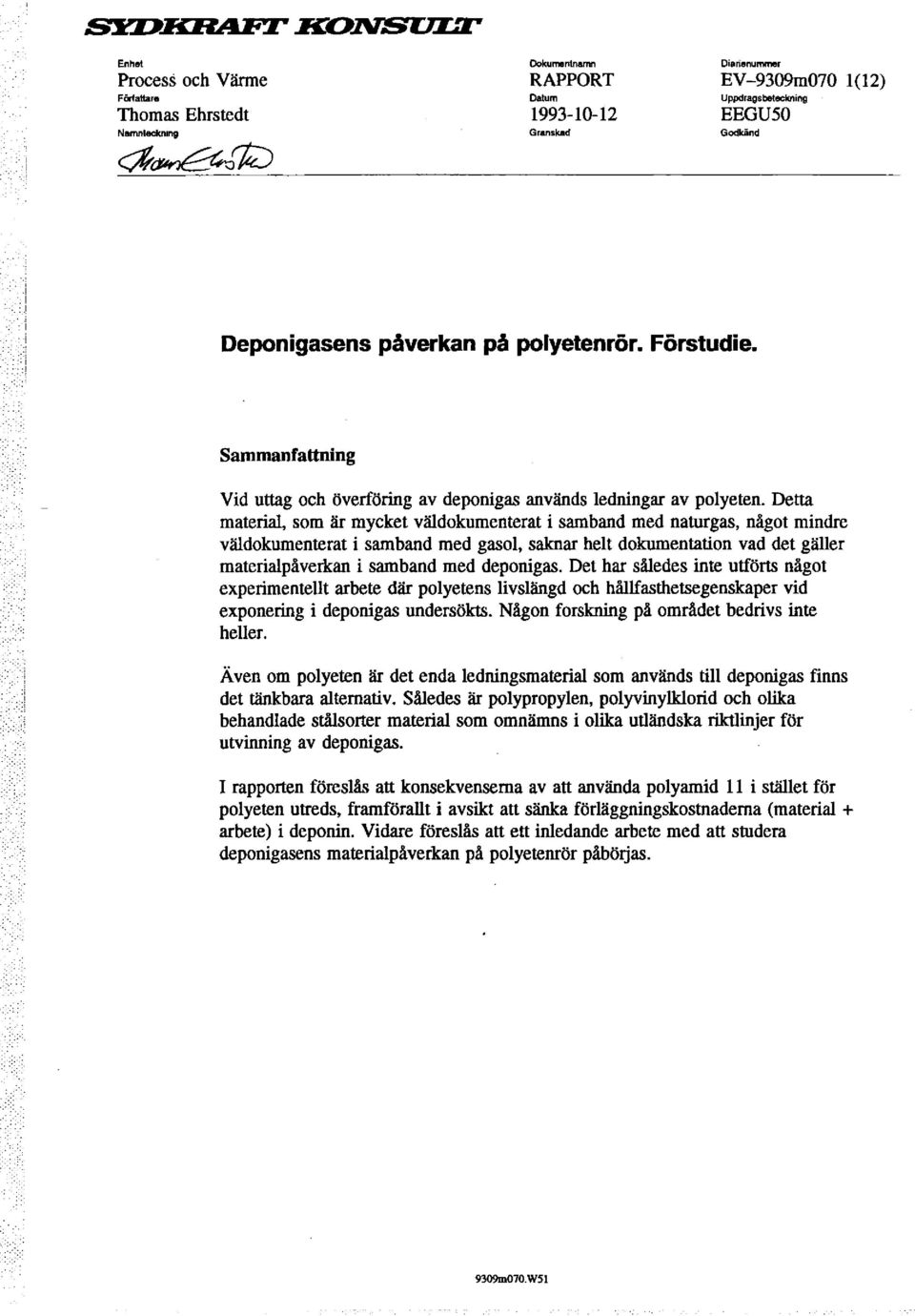 Detta material, som är mycket väldokumenterat i samband med naturgas, något mindre väldokumenterat i samband med gasol, saknar helt dokumentation vad det gäller materialpåverkan i samband med