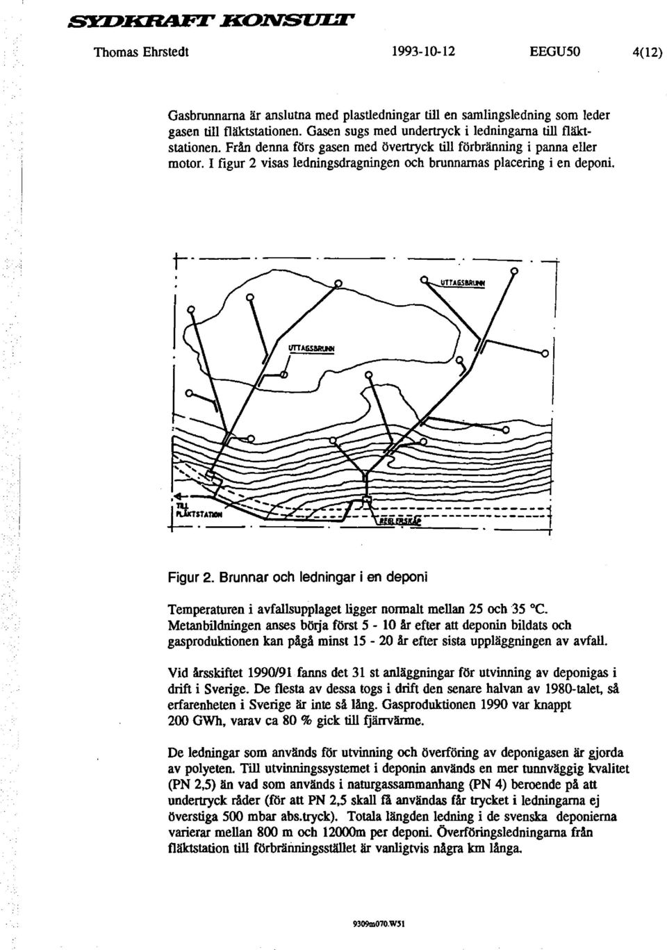 I figur 2 visas ledningsdragningen och brunnamas placering i en deponi. t---- l Figur 2. Brunnar och ledningar i en deponi Temperaturen i avfallsupplaget ligger normalt mellan 25 och 35 C.