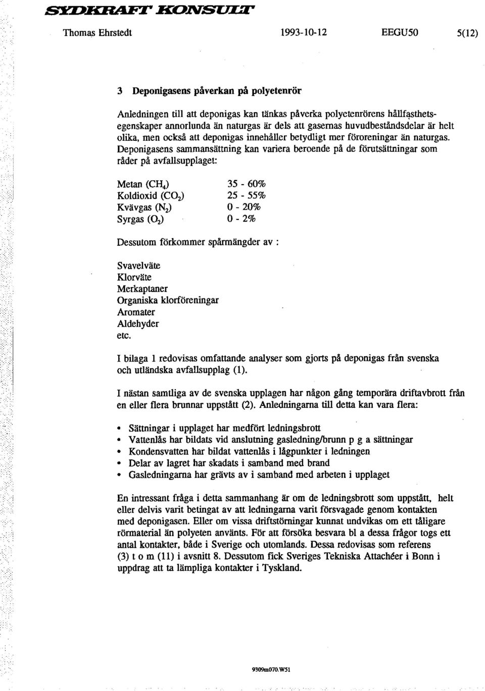 Deponigasens sammansättning kan variera beroende på de förutsättningar som råder på avfallsupplaget: Metan (CH 4 ) Koldioxid (C0 2 ) Kvävgas (N 2 ) Syrgas (0 2 ) 35-60% 25-55% o- 20% 0-2% Dessutom