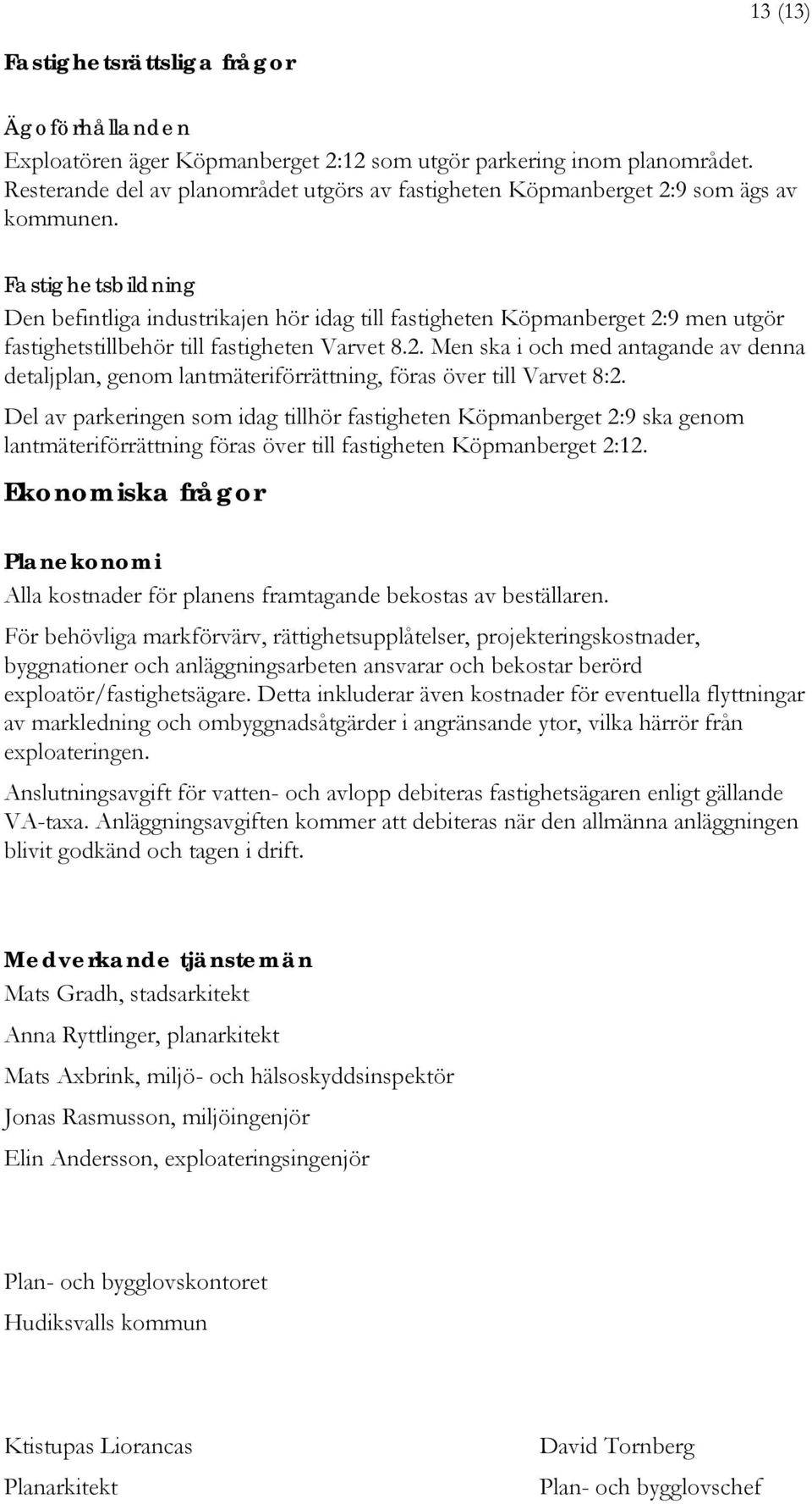 Fastighetsbildning Den befintliga industrikajen hör idag till fastigheten Köpmanberget 2:9 men utgör fastighetstillbehör till fastigheten Varvet 8.2. Men ska i och med antagande av denna detaljplan, genom lantmäteriförrättning, föras över till Varvet 8:2.