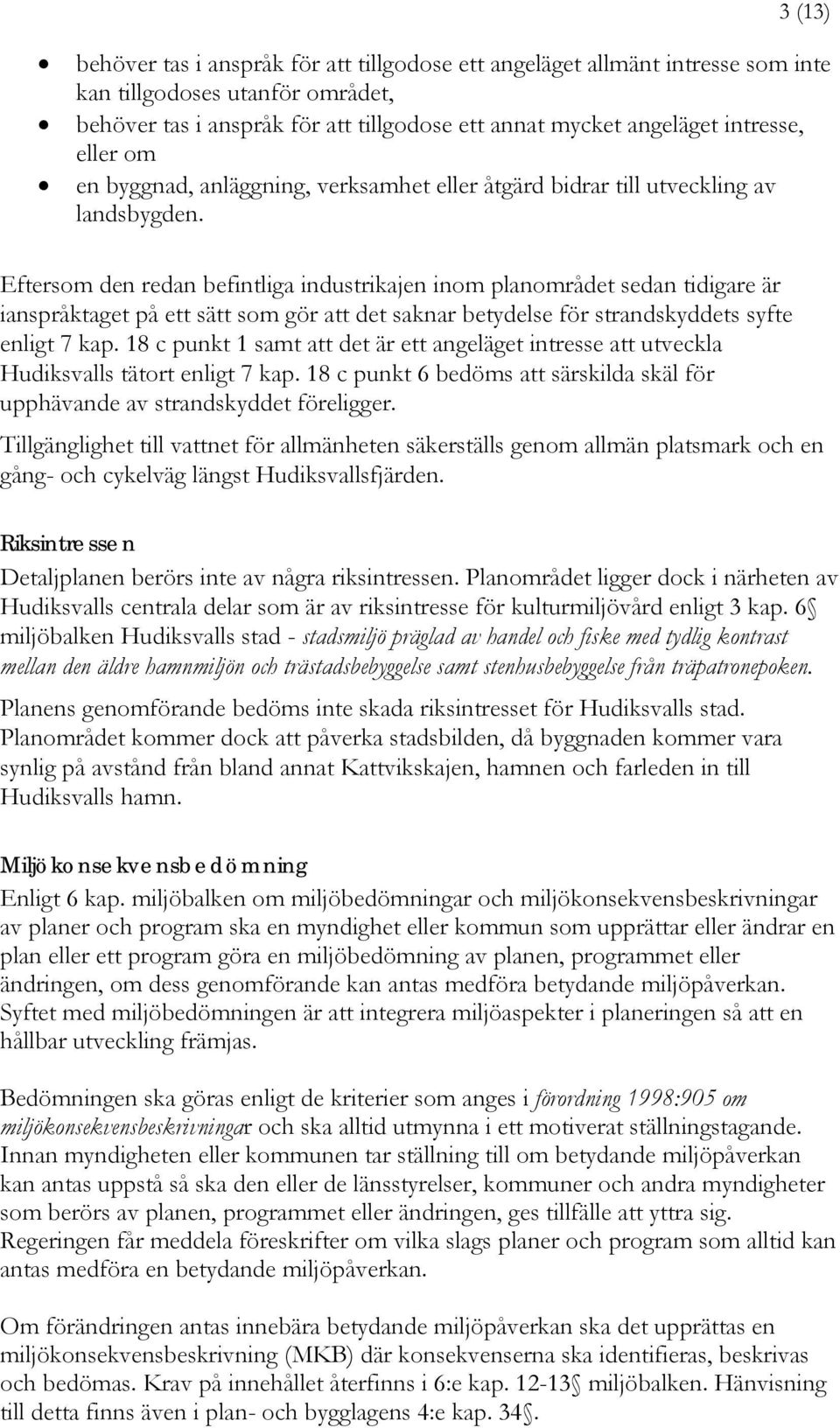 Eftersom den redan befintliga industrikajen inom planområdet sedan tidigare är ianspråktaget på ett sätt som gör att det saknar betydelse för strandskyddets syfte enligt 7 kap.