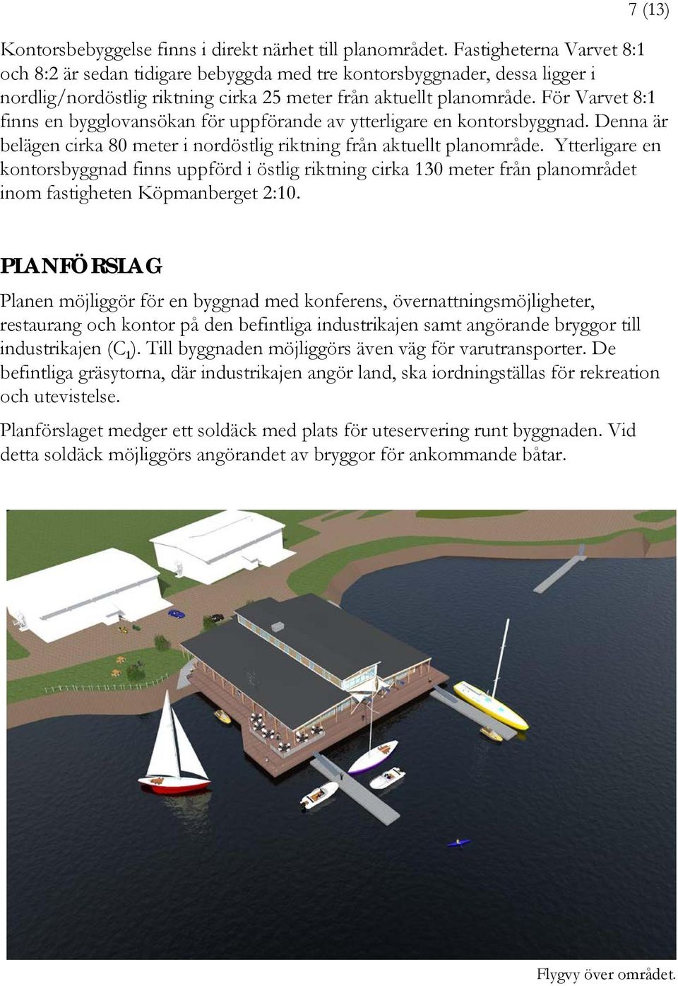 För Varvet 8:1 finns en bygglovansökan för uppförande av ytterligare en kontorsbyggnad. Denna är belägen cirka 80 meter i nordöstlig riktning från aktuellt planområde.