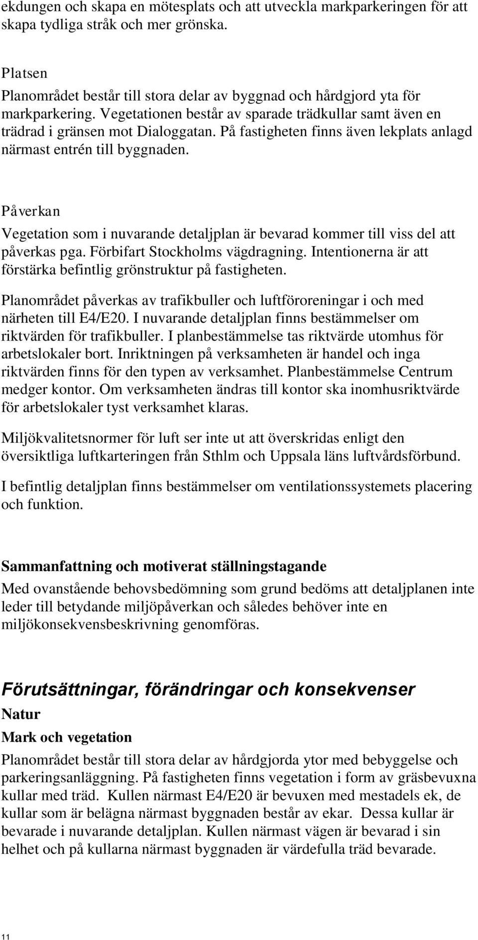 På fastigheten finns även lekplats anlagd närmast entrén till byggnaden. Påverkan Vegetation som i nuvarande detaljplan är bevarad kommer till viss del att påverkas pga.